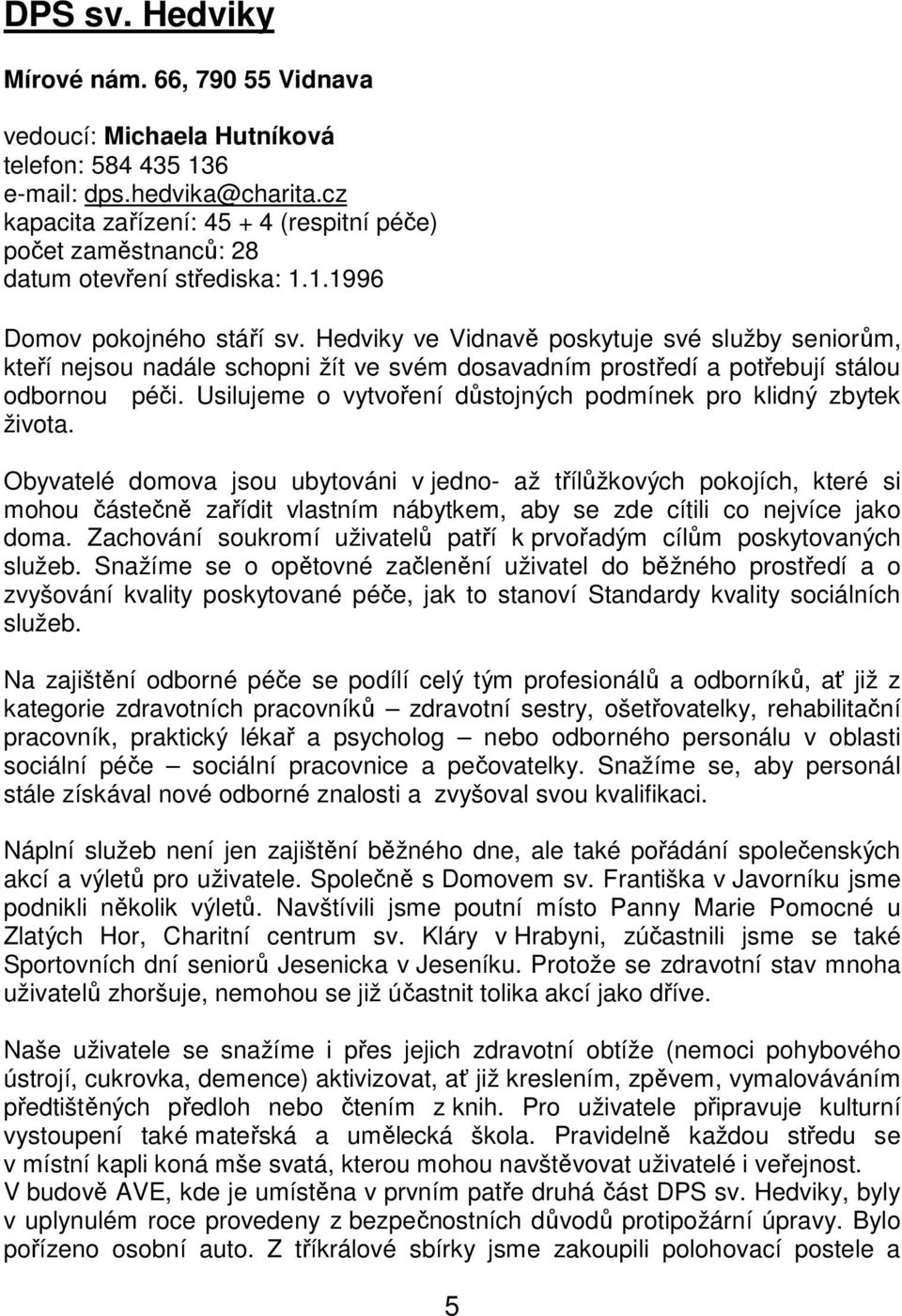 Hedviky ve Vidnavě poskytuje své služby seniorům, kteří nejsou nadále schopni žít ve svém dosavadním prostředí a potřebují stálou odbornou péči.