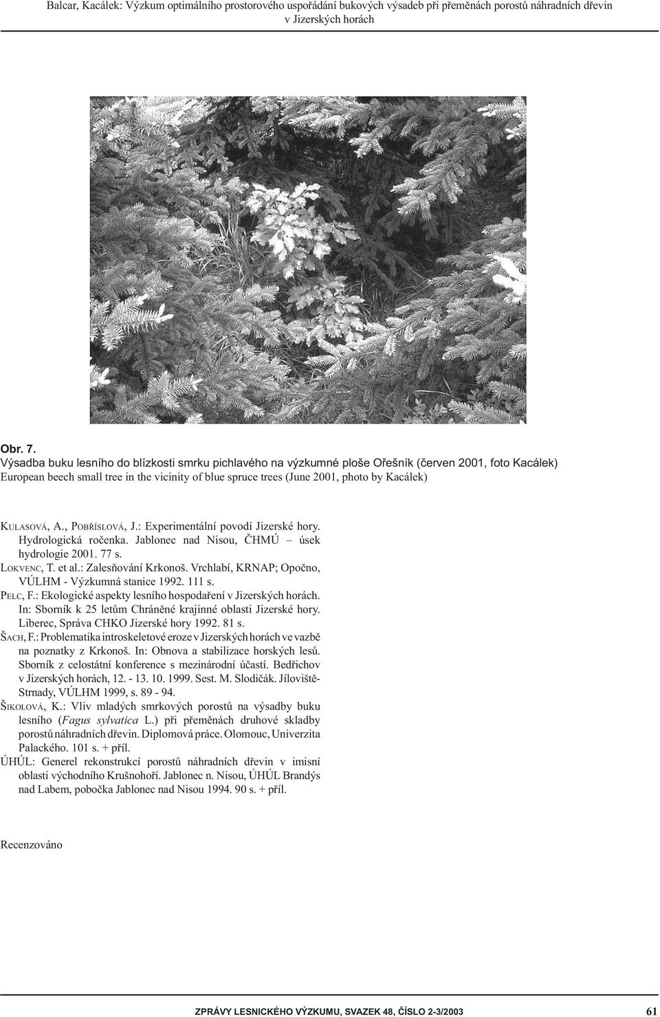 KULASOVÁ, A., POBŘÍSLOVÁ, J.: Experimentální povodí Jizerské hory. Hydrologická ročenka. Jablonec nad Nisou, ČHMÚ úsek hydrologie 2001. 77 s. LOKVENC, T. et al.: Zalesňování Krkonoš.