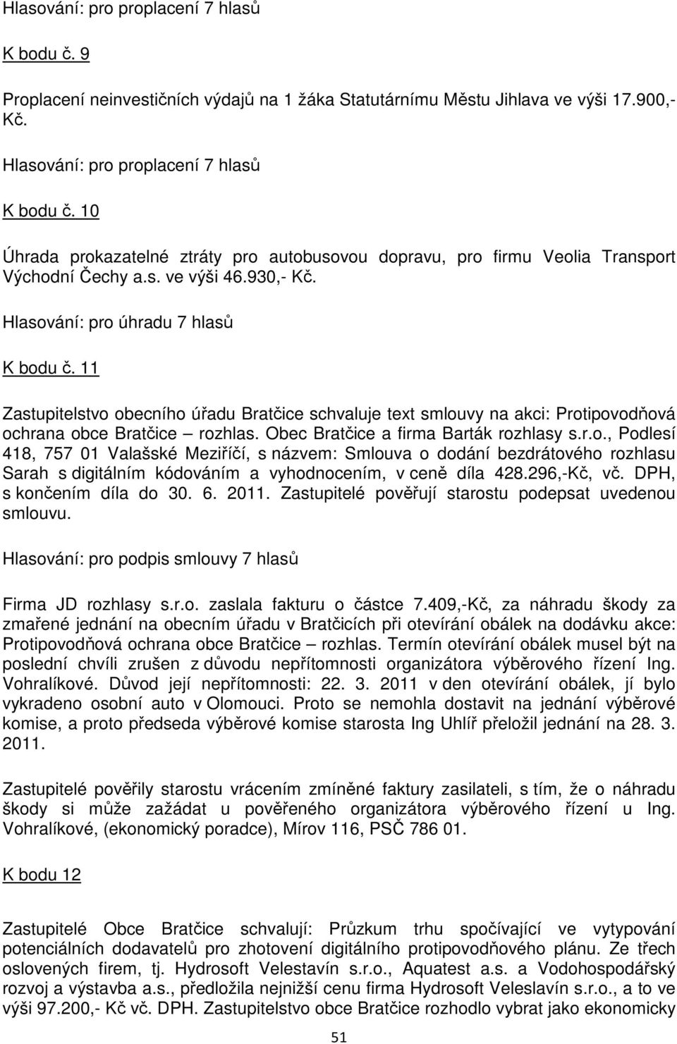 11 Zastupitelstvo obecního úřadu Bratčice schvaluje text smlouvy na akci: Protipovodňová ochrana obce Bratčice rozhlas. Obec Bratčice a firma Barták rozhlasy s.r.o., Podlesí 418, 757 01 Valašské Meziříčí, s názvem: Smlouva o dodání bezdrátového rozhlasu Sarah s digitálním kódováním a vyhodnocením, v ceně díla 428.