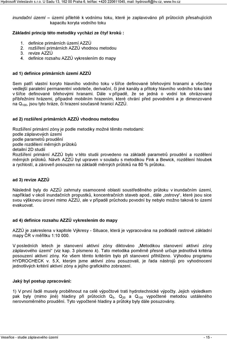 definice rozsahu AZZÚ vykreslením do mapy ad 1) definice primárních území AZZÚ Sem patří vlastní koryto hlavního vodního toku v šířce definované břehovými hranami a všechny vedlejší paralelní