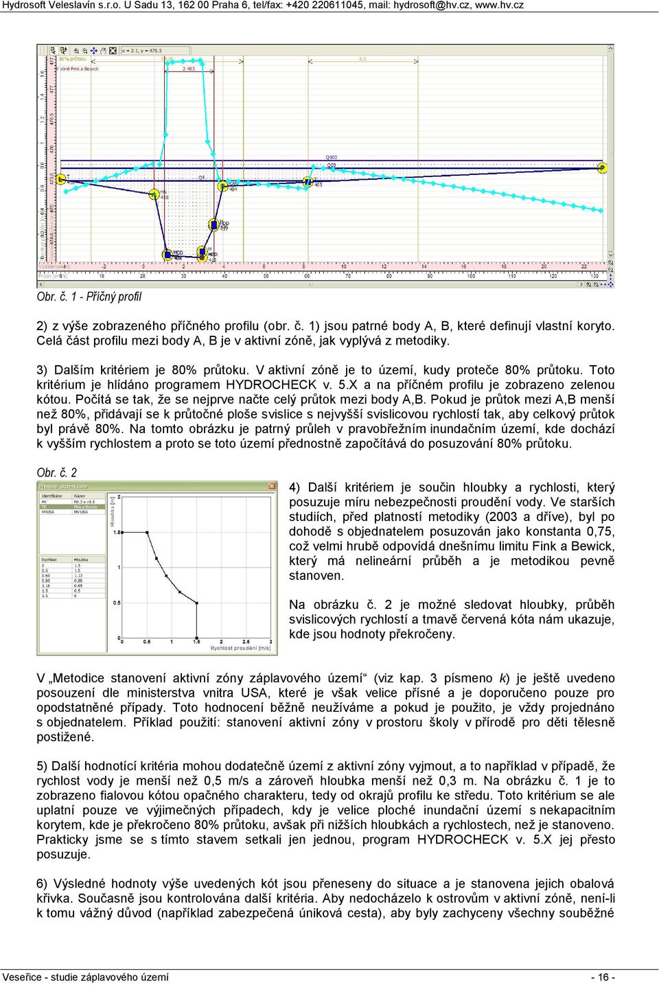 Toto kritérium je hlídáno programem HYDROCHECK v. 5.X a na příčném profilu je zobrazeno zelenou kótou. Počítá se tak, že se nejprve načte celý průtok mezi body A,B.