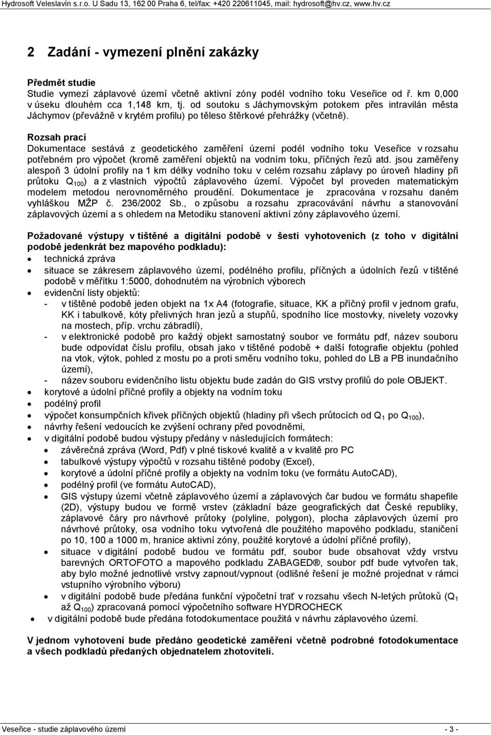 Rozsah prací Dokumentace sestává z geodetického zaměření území podél vodního toku Veseřice v rozsahu potřebném pro výpočet (kromě zaměření objektů na vodním toku, příčných řezů atd.