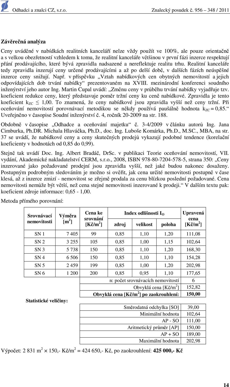 Realitní kanceláře tedy zpravidla inzerují ceny určené prodávajícími a až po delší době, v dalších fázích neúspěšné inzerce ceny snižují. Např.