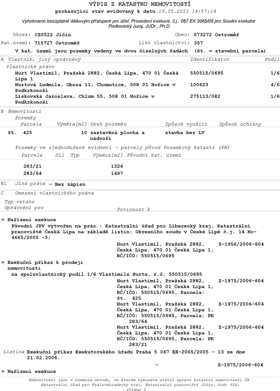 2011 14:57:14 A Vlastník, jiný oprávněný Vlastnické právo Hurt Vlastimil, Pražská 2882, Česká Lípa, 470 01 Česká Lípa 1 Hurtová Ludmila, Obora 11, Chomutice, 508 01 Hořice v Podkrkonoší Lískovská