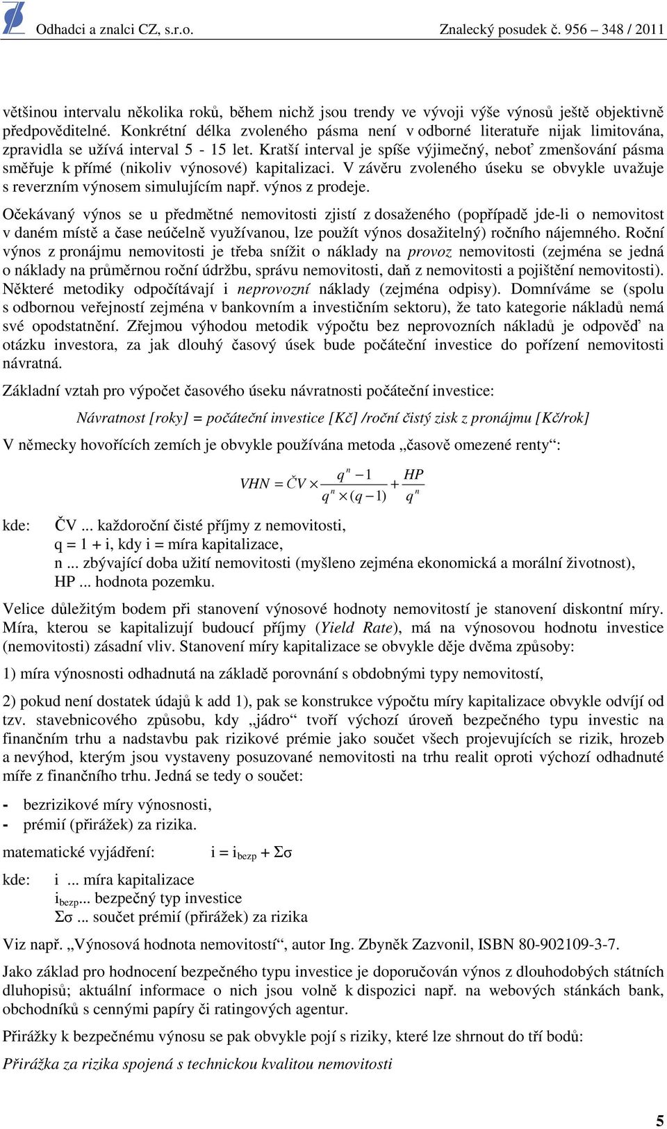 Kratší interval je spíše výjimečný, neboť zmenšování pásma směřuje k přímé (nikoliv výnosové) kapitalizaci. V závěru zvoleného úseku se obvykle uvažuje s reverzním výnosem simulujícím např.