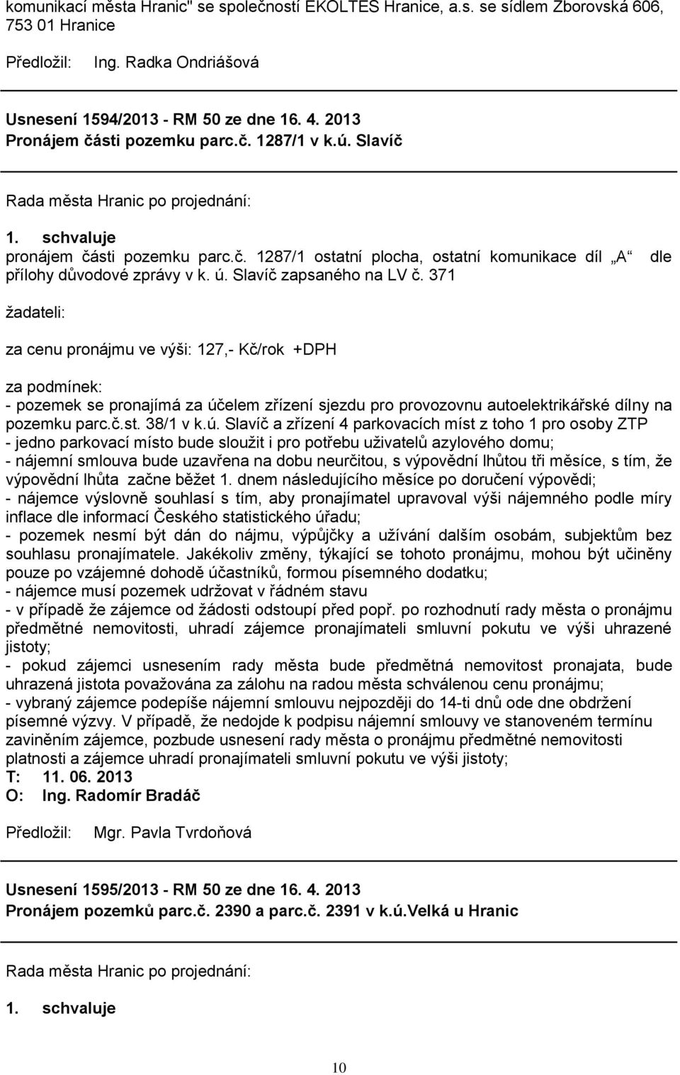 371 dle ţadateli: za cenu pronájmu ve výši: 127,- Kč/rok +DPH za podmínek: - pozemek se pronajímá za úč