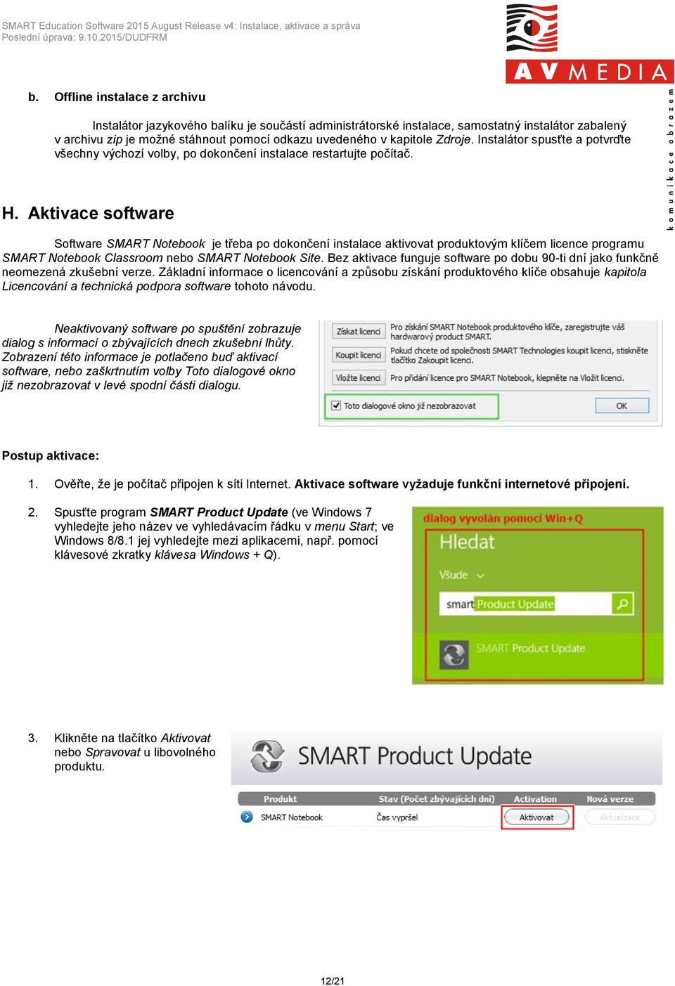 Aktivace software Software SMART Notebook je třeba po dokončení instalace aktivovat produktovým klíčem licence programu SMART Notebook Classroom nebo SMART Notebook Site.