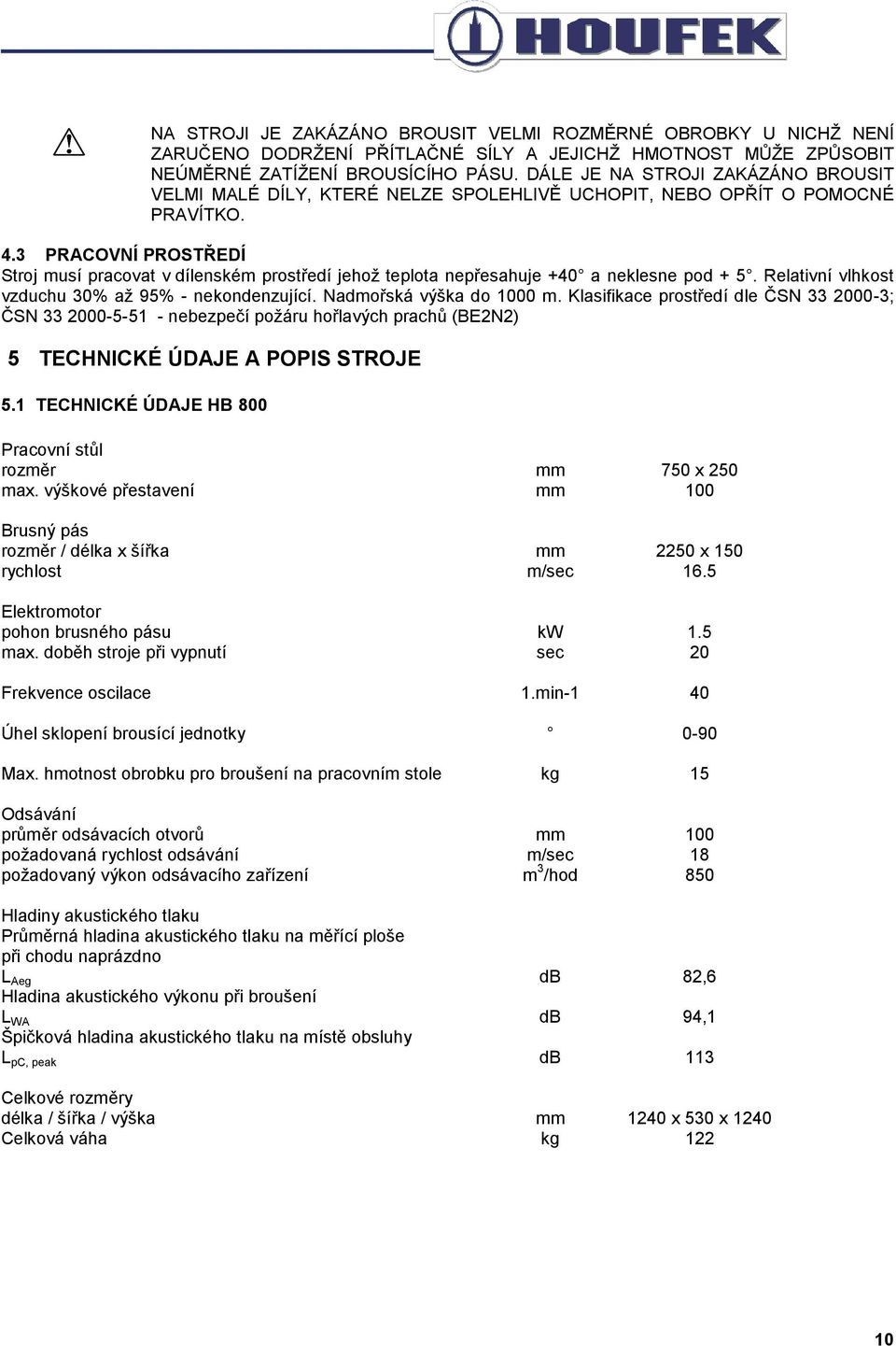 3 PRACOVNÍ PROSTŘEDÍ Stroj musí pracovat v dílenském prostředí jehož teplota nepřesahuje +40 a neklesne pod + 5. Relativní vlhkost vzduchu 30% až 95% - nekondenzující. Nadmořská výška do 1000 m.