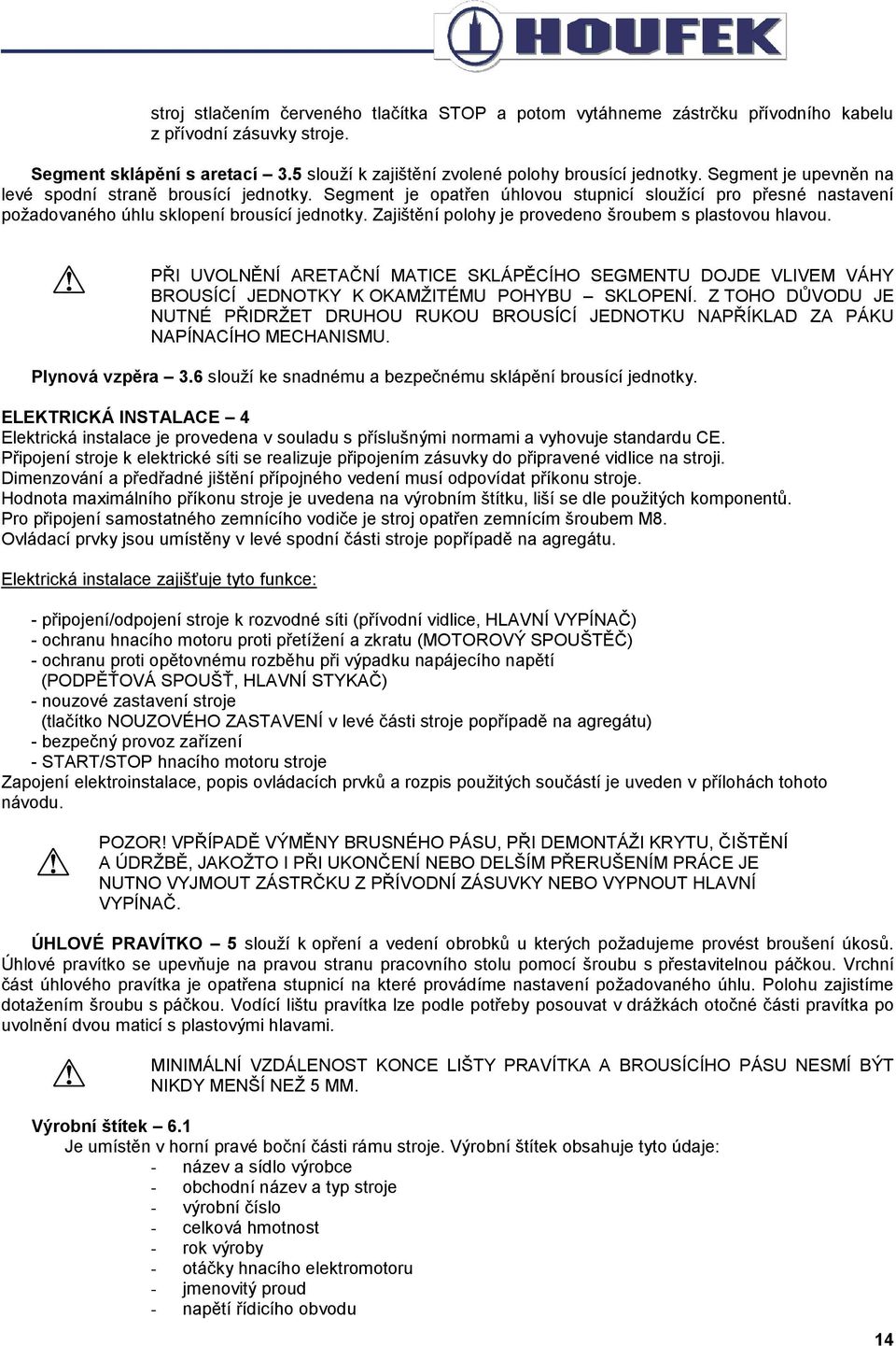 Zajištění polohy je provedeno šroubem s plastovou hlavou. PŘI UVOLNĚNÍ ARETAČNÍ MATICE SKLÁPĚCÍHO SEGMENTU DOJDE VLIVEM VÁHY BROUSÍCÍ JEDNOTKY K OKAMŽITÉMU POHYBU SKLOPENÍ.
