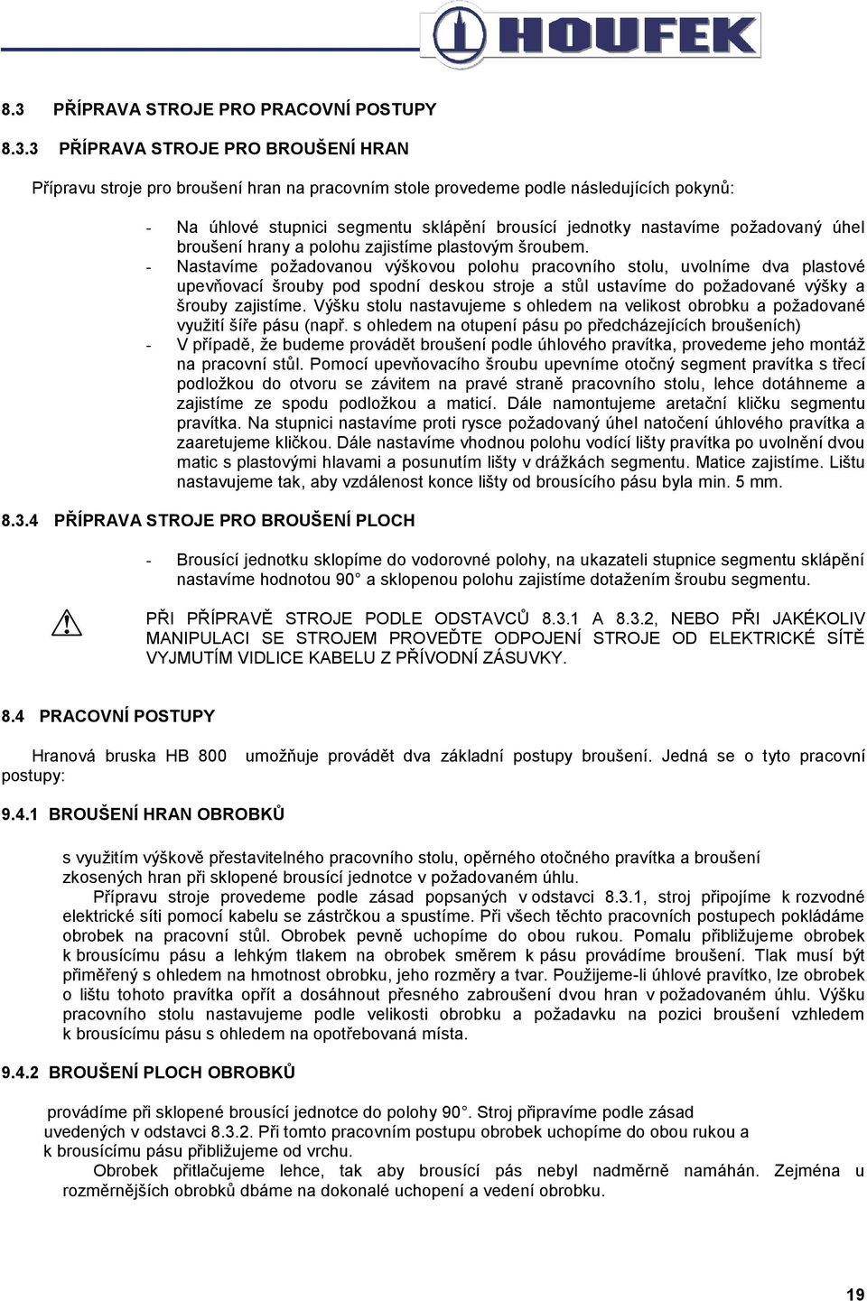 - Nastavíme požadovanou výškovou polohu pracovního stolu, uvolníme dva plastové upevňovací šrouby pod spodní deskou stroje a stůl ustavíme do požadované výšky a šrouby zajistíme.