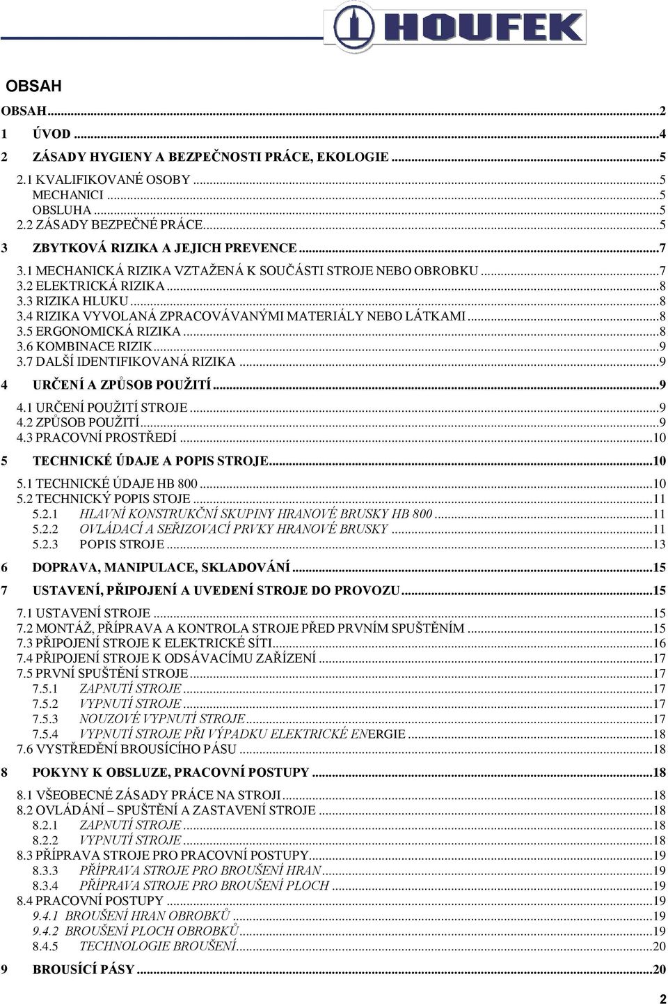 .. 8 3.5 ERGONOMICKÁ RIZIKA... 8 3.6 KOMBINACE RIZIK... 9 3.7 DALŠÍ IDENTIFIKOVANÁ RIZIKA... 9 4 URČENÍ A ZPŮSOB POUŽITÍ... 9 4.1 URČENÍ POUŽITÍ STROJE... 9 4.2 ZPŮSOB POUŽITÍ... 9 4.3 PRACOVNÍ PROSTŘEDÍ.