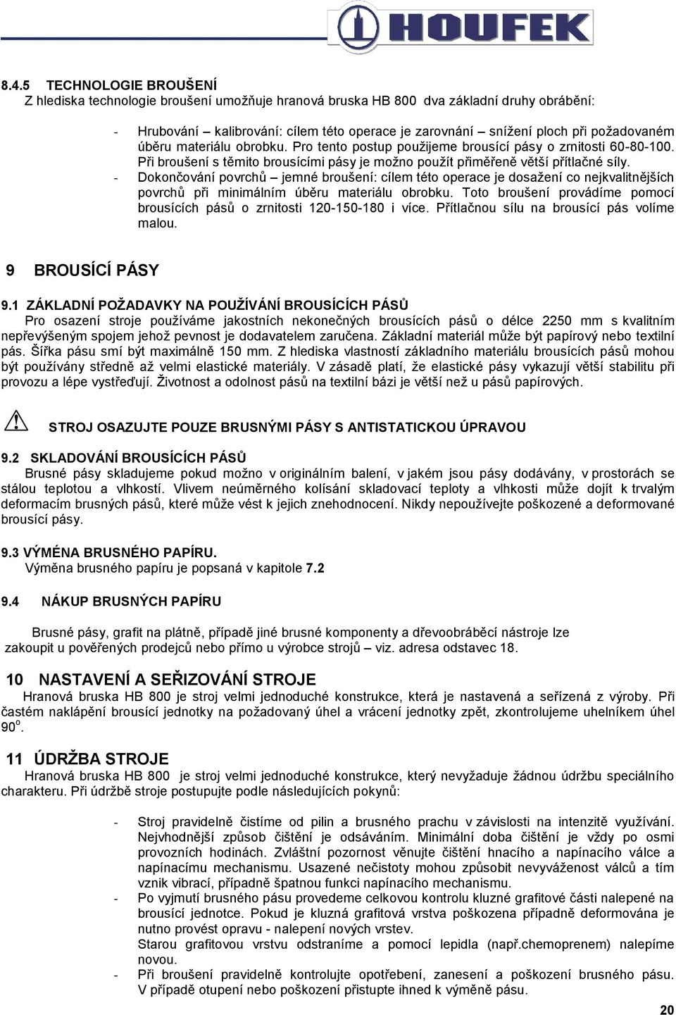 - Dokončování povrchů jemné broušení: cílem této operace je dosažení co nejkvalitnějších povrchů při minimálním úběru materiálu obrobku.