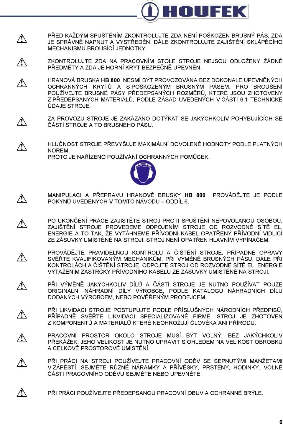 HRANOVÁ BRUSKA HB 800 NESMÍ BÝT PROVOZOVÁNA BEZ DOKONALE UPEVNĚNÝCH OCHRANNÝCH KRYTŮ A S POŠKOZENÝM BRUSNÝM PÁSEM.