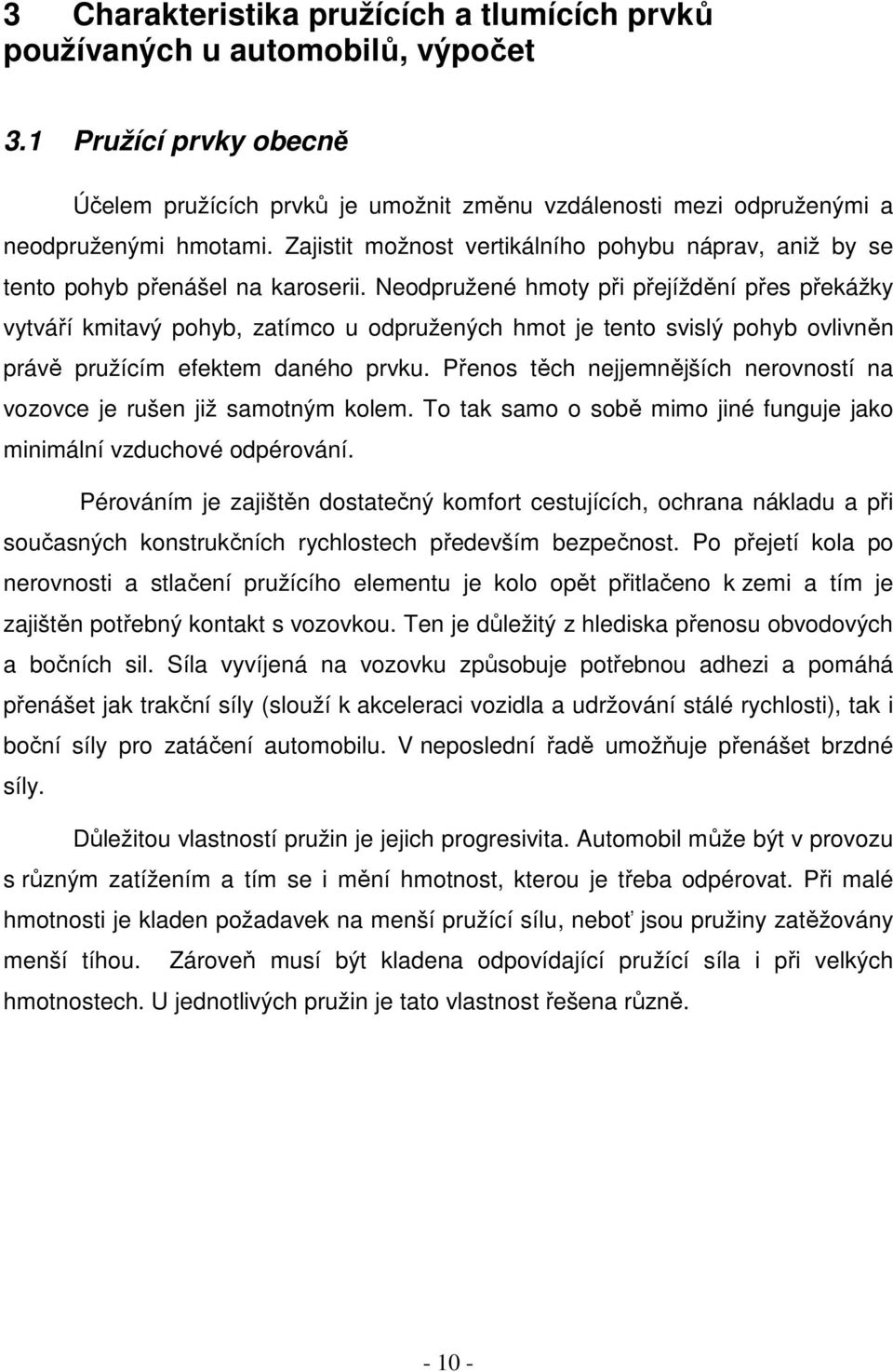 Neodpružené hmoty při přejíždění přes překážky vytváří kmitavý pohyb, zatímco u odpružených hmot je tento svislý pohyb ovlivněn právě pružícím efektem daného prvku.