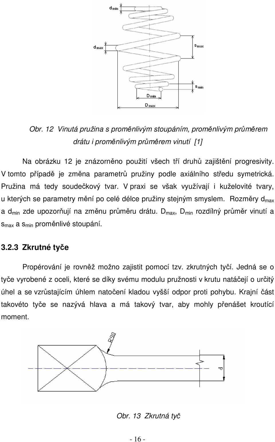 V praxi se však využívají i kuželovité tvary, u kterých se parametry mění po celé délce pružiny stejným smyslem. Rozměry d max a d min zde upozorňují na změnu průměru drátu.