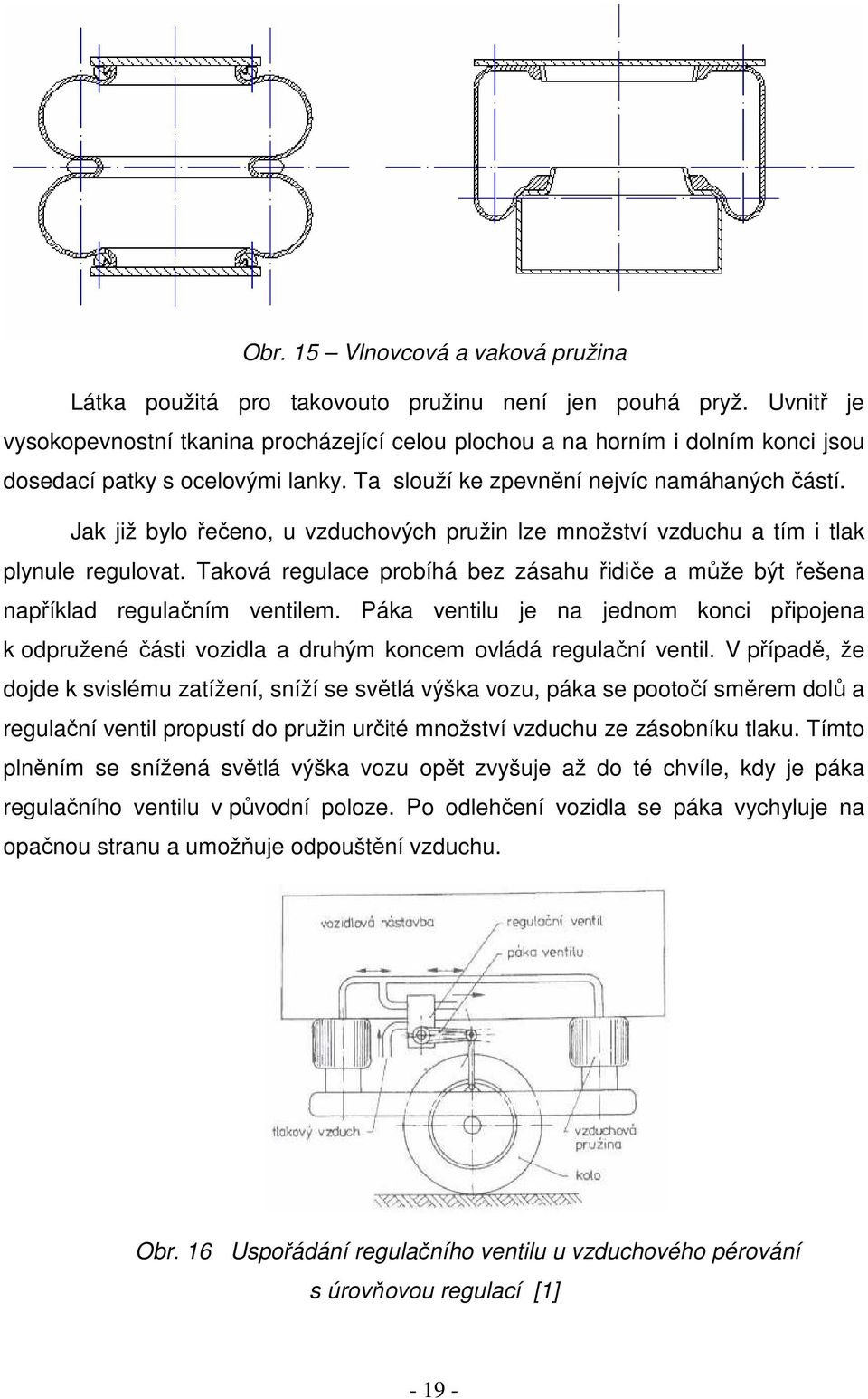 Jak již bylo řečeno, u vzduchových pružin lze množství vzduchu a tím i tlak plynule regulovat. Taková regulace probíhá bez zásahu řidiče a může být řešena například regulačním ventilem.