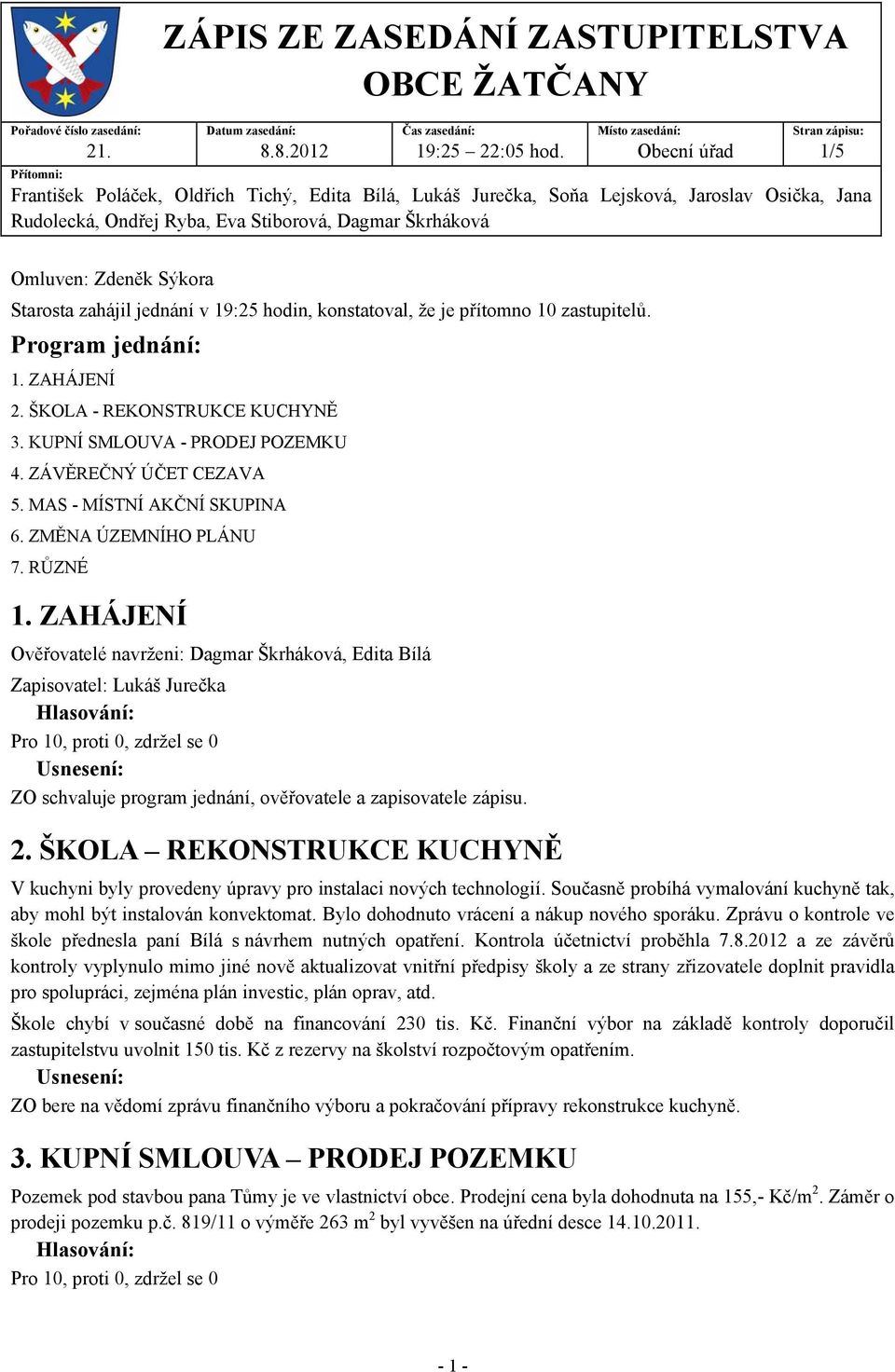 Škrháková Omluven: Zdeněk Sýkora Starosta zahájil jednání v 19:25 hodin, konstatoval, že je přítomno 10 zastupitelů. Program jednání: 1. ZAHÁJENÍ 2. ŠKOLA - REKONSTRUKCE KUCHYNĚ 3.