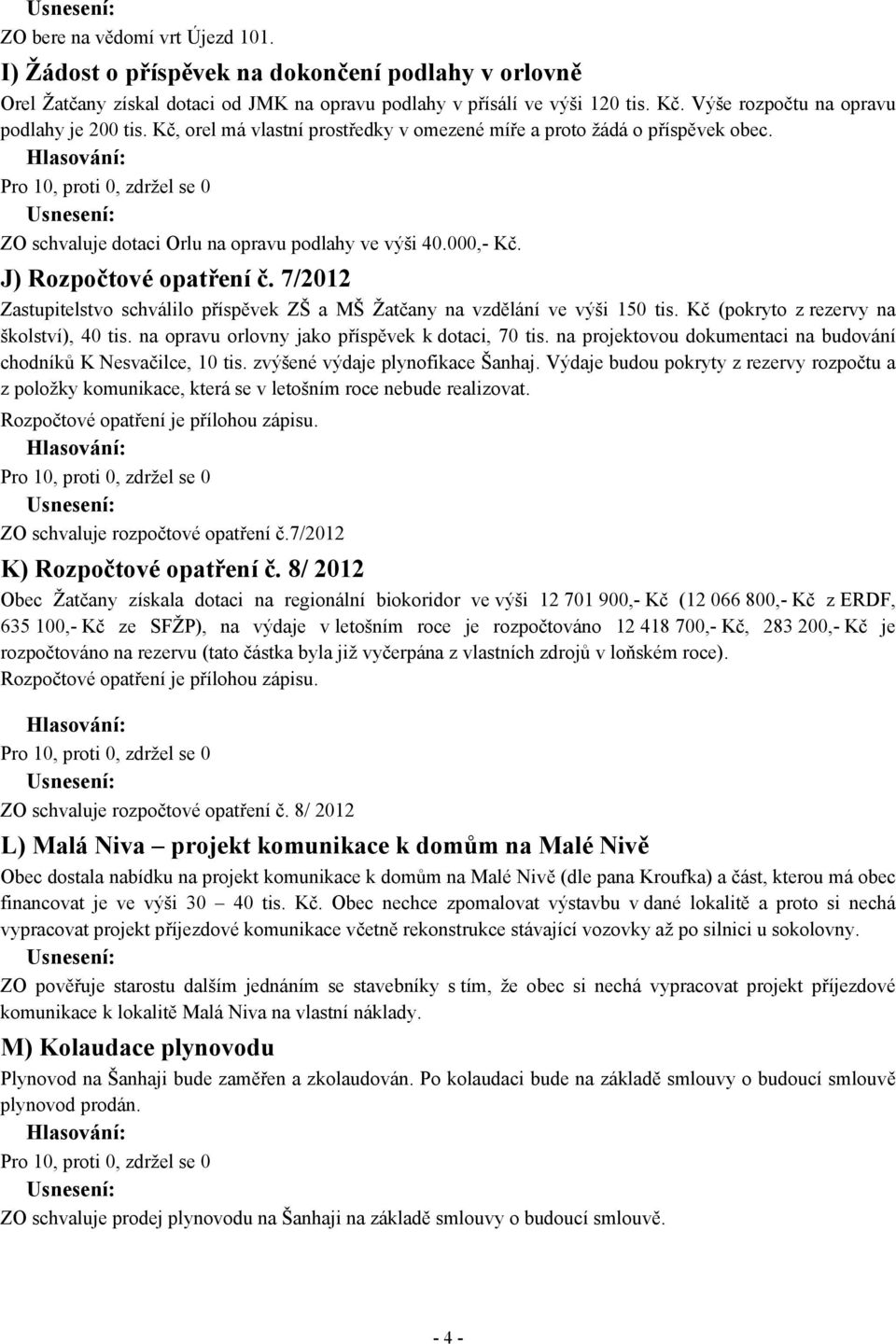 J) Rozpočtové opatření č. 7/2012 Zastupitelstvo schválilo příspěvek ZŠ a MŠ Žatčany na vzdělání ve výši 150 tis. Kč (pokryto z rezervy na školství), 40 tis.