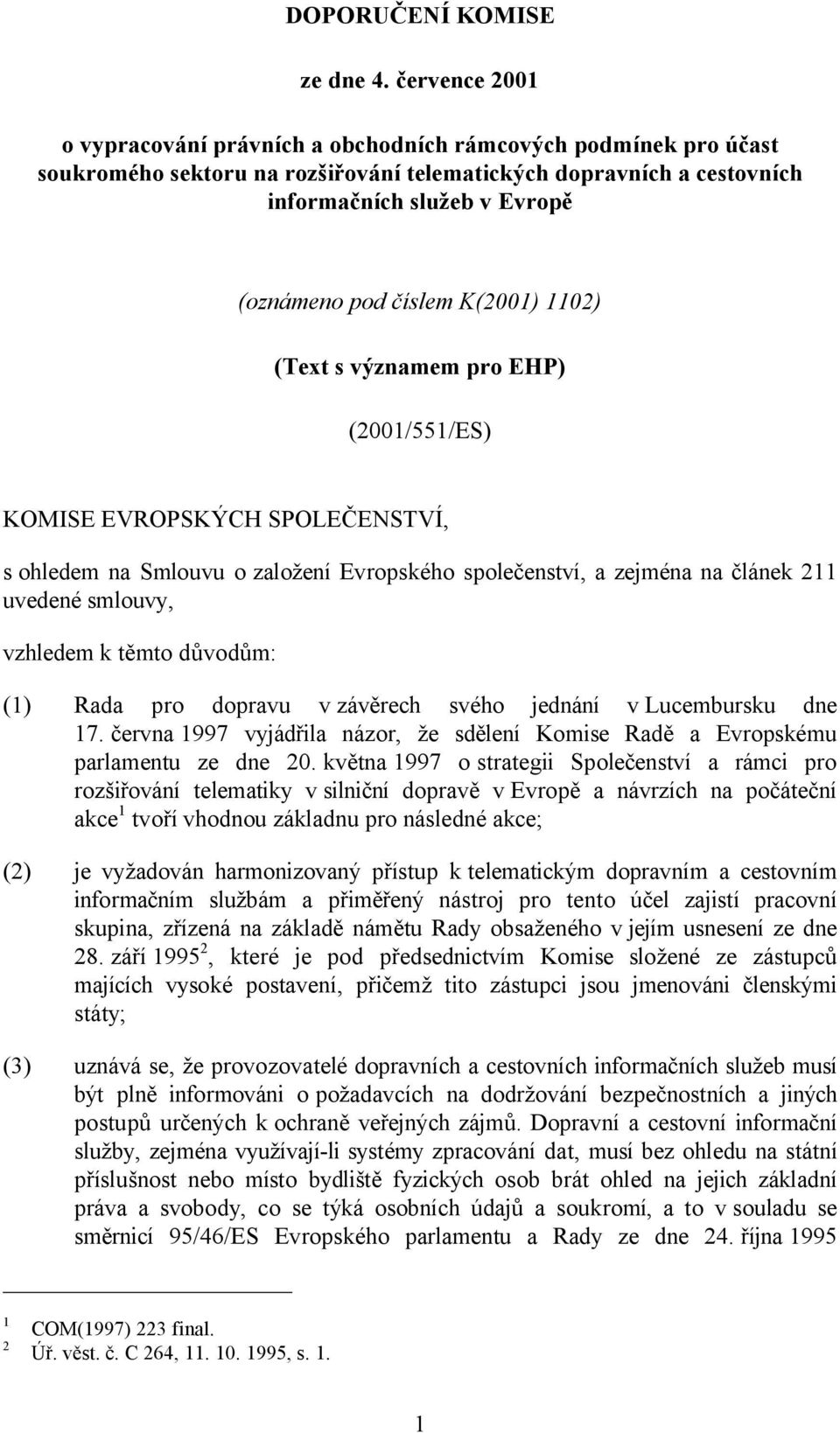 číslem K(2001) 1102) (Text s významem pro EHP) (2001/551/ES) KOMISE EVROPSKÝCH SPOLEČENSTVÍ, s ohledem na Smlouvu o založení Evropského společenství, a zejména na článek 211 uvedené smlouvy, vzhledem