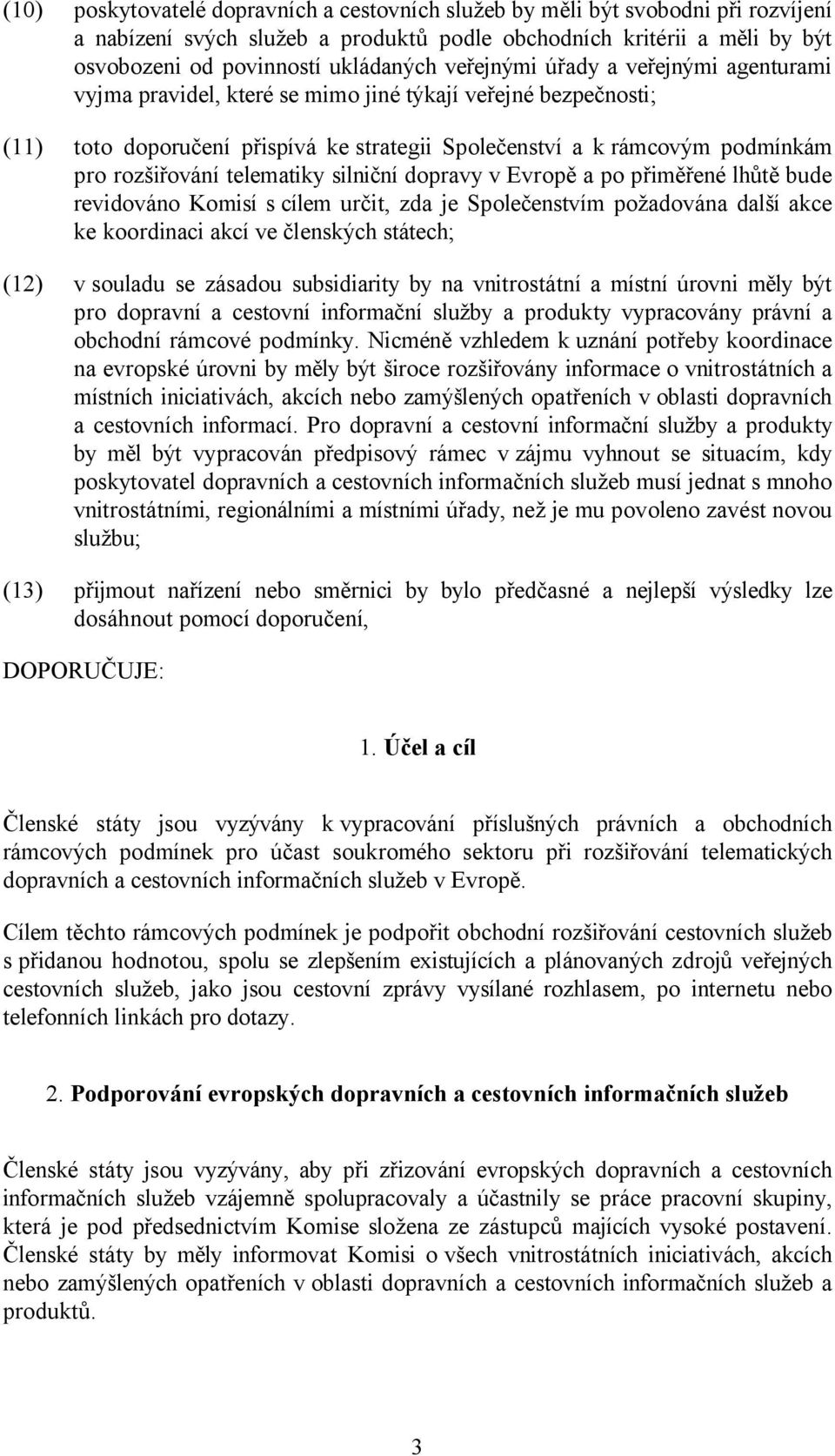 telematiky silniční dopravy v Evropě a po přiměřené lhůtě bude revidováno Komisí s cílem určit, zda je Společenstvím požadována další akce ke koordinaci akcí ve členských státech; (12) v souladu se