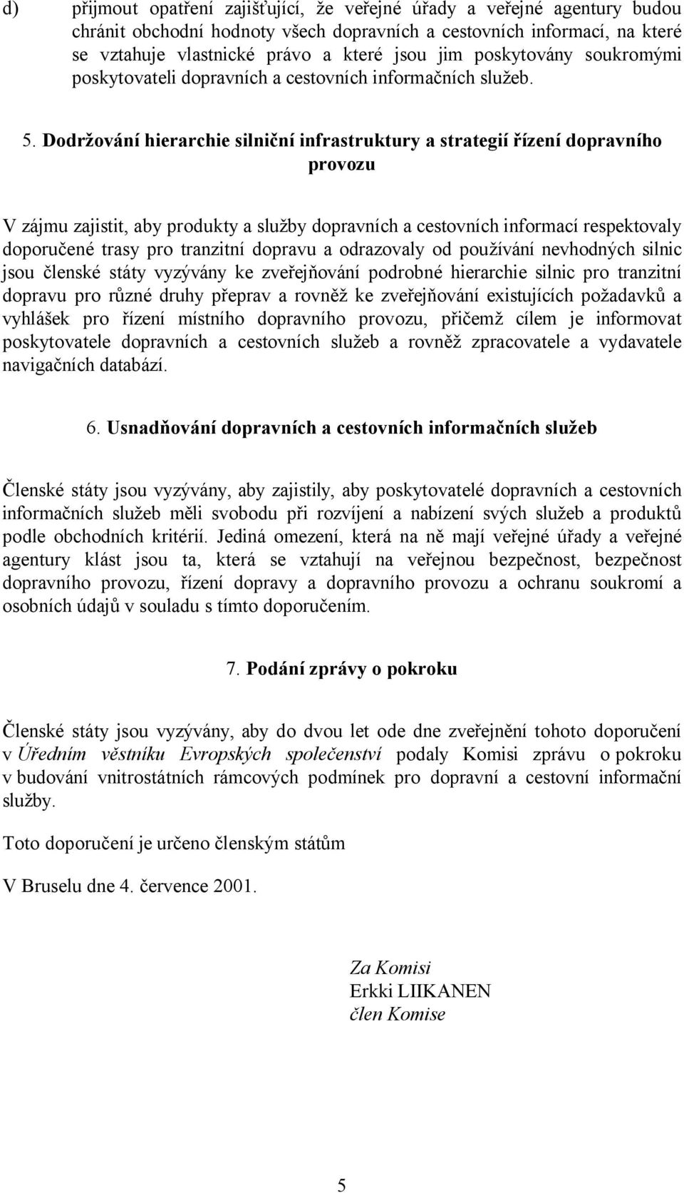 Dodržování hierarchie silniční infrastruktury a strategií řízení dopravního provozu V zájmu zajistit, aby produkty a služby dopravních a cestovních informací respektovaly doporučené trasy pro