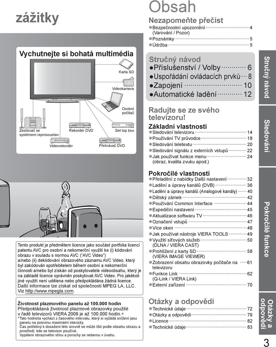 zakódován spotřebitelem během osobní a nekomerční činnosti a/nebo byl získán od poskytovatele videoobsahu, který je na základě licence oprávněn poskytovat AVC Video.