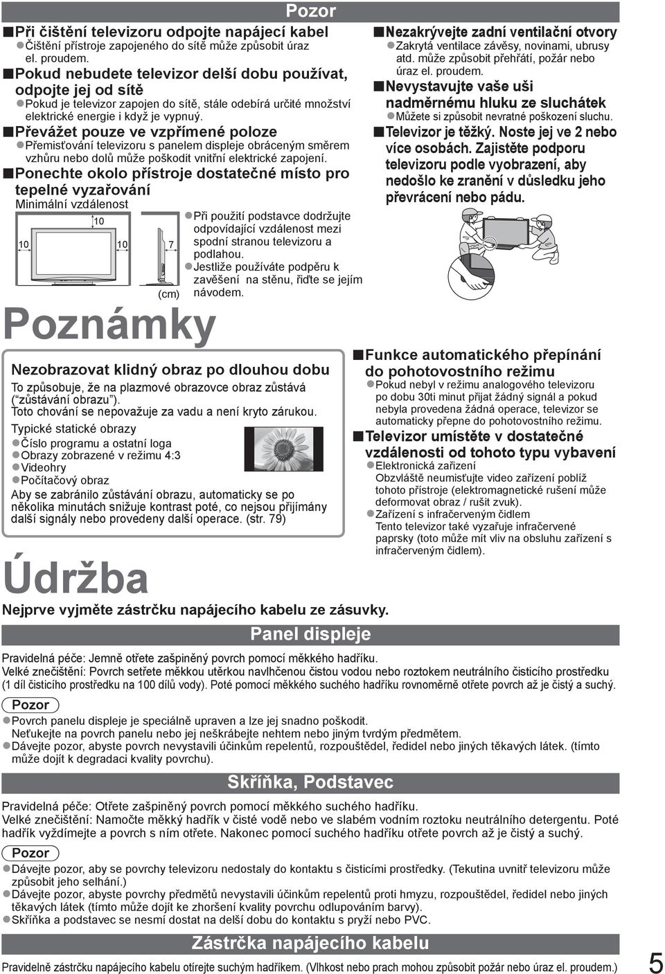 Převážet pouze ve vzpřímené poloze Přemisťování televizoru s panelem displeje obráceným směrem vzhůru nebo dolů může poškodit vnitřní elektrické zapojení.