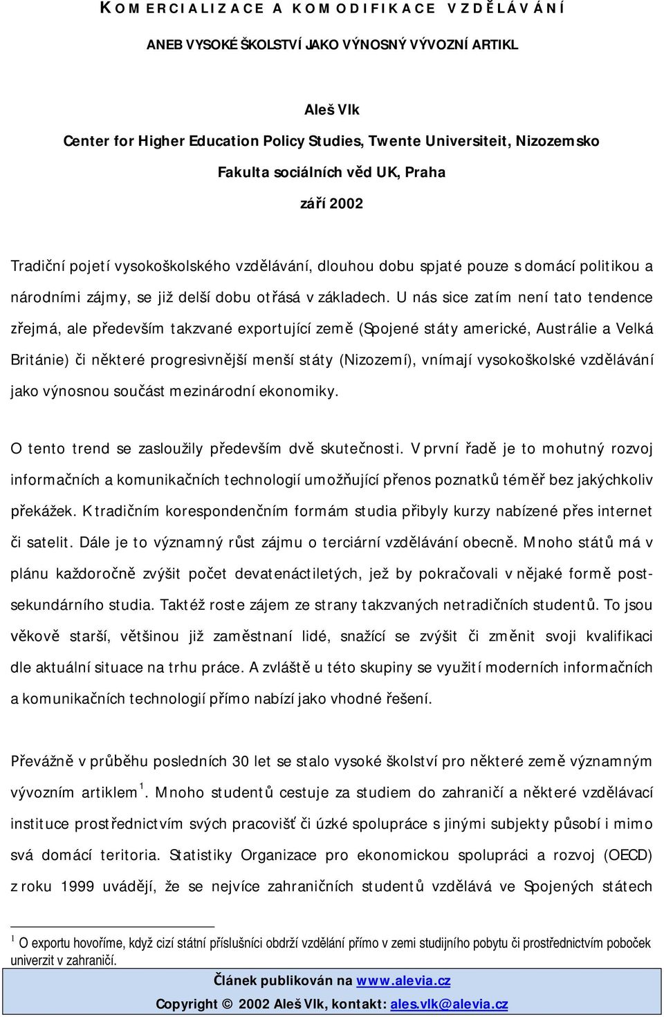 U nás sice zatím není tato tendence ejmá, ale p edevším takzvané exportující zem (Spojené státy americké, Austrálie a Velká Británie) i n které progresivn jší menší státy (Nizozemí), vnímají