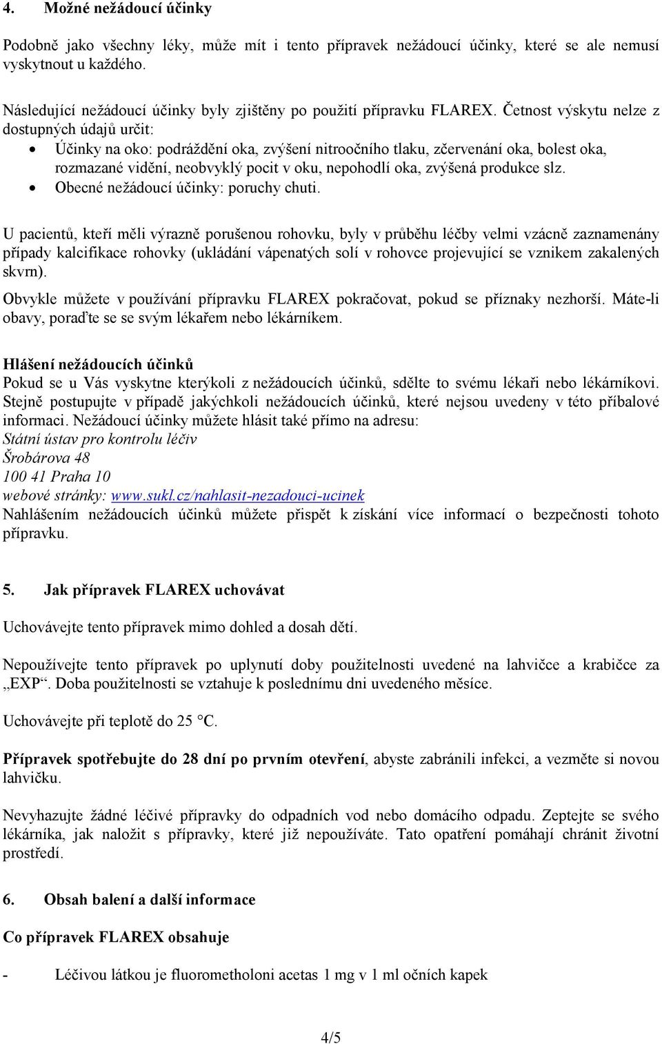 Četnost výskytu nelze z dostupných údajů určit: Účinky na oko: podráždění oka, zvýšení nitroočního tlaku, zčervenání oka, bolest oka, rozmazané vidění, neobvyklý pocit v oku, nepohodlí oka, zvýšená