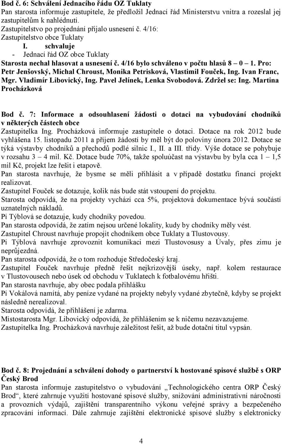 4/16 bylo schváleno v počtu hlasů 8 0 1. Pro: Petr Jenšovský, Michal Chroust, Monika Petrisková, Vlastimil Fouček, Ing. Ivan Franc, Mgr. Vladimír Libovický, Ing. Pavel Jelínek, Lenka Svobodová.