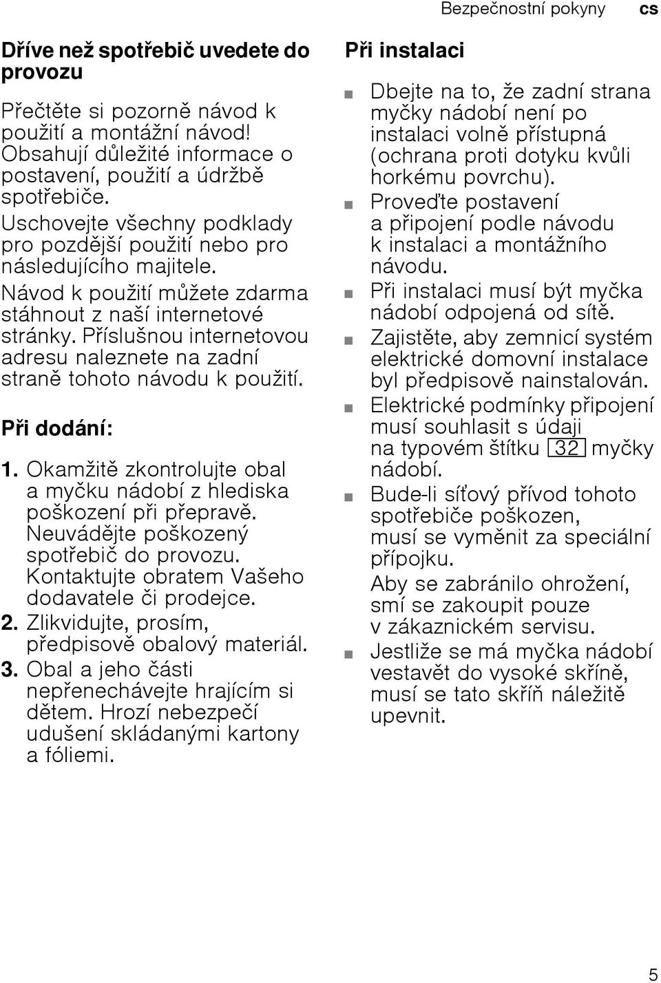 Píslušnou internetovou adresu naleznete na zadní stran tohoto návodu k použití. Pi dodání: 1. Okamžit zkontrolujte obal a myčku nádobí z hlediska poškození pi peprav.