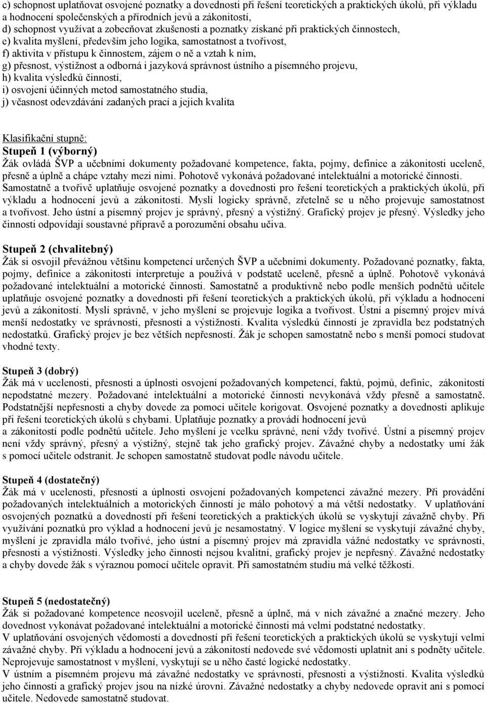 g) přesnost, výstižnost a odborná i jazyková správnost ústního a písemného projevu, h) kvalita výsledků činností, i) osvojení účinných metod samostatného studia, j) včasnost odevzdávání zadaných