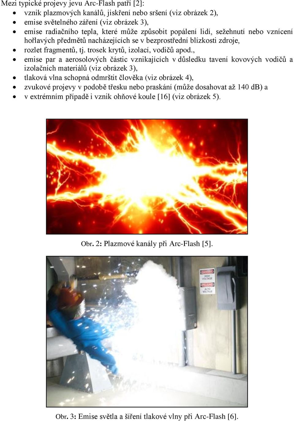 , emise par a aerosolových částic vznikajících v důsledku tavení kovových vodičů a izolačních materiálů (viz obrázek 3), tlaková vlna schopná odmrštit člověka (viz obrázek 4), zvukové projevy v