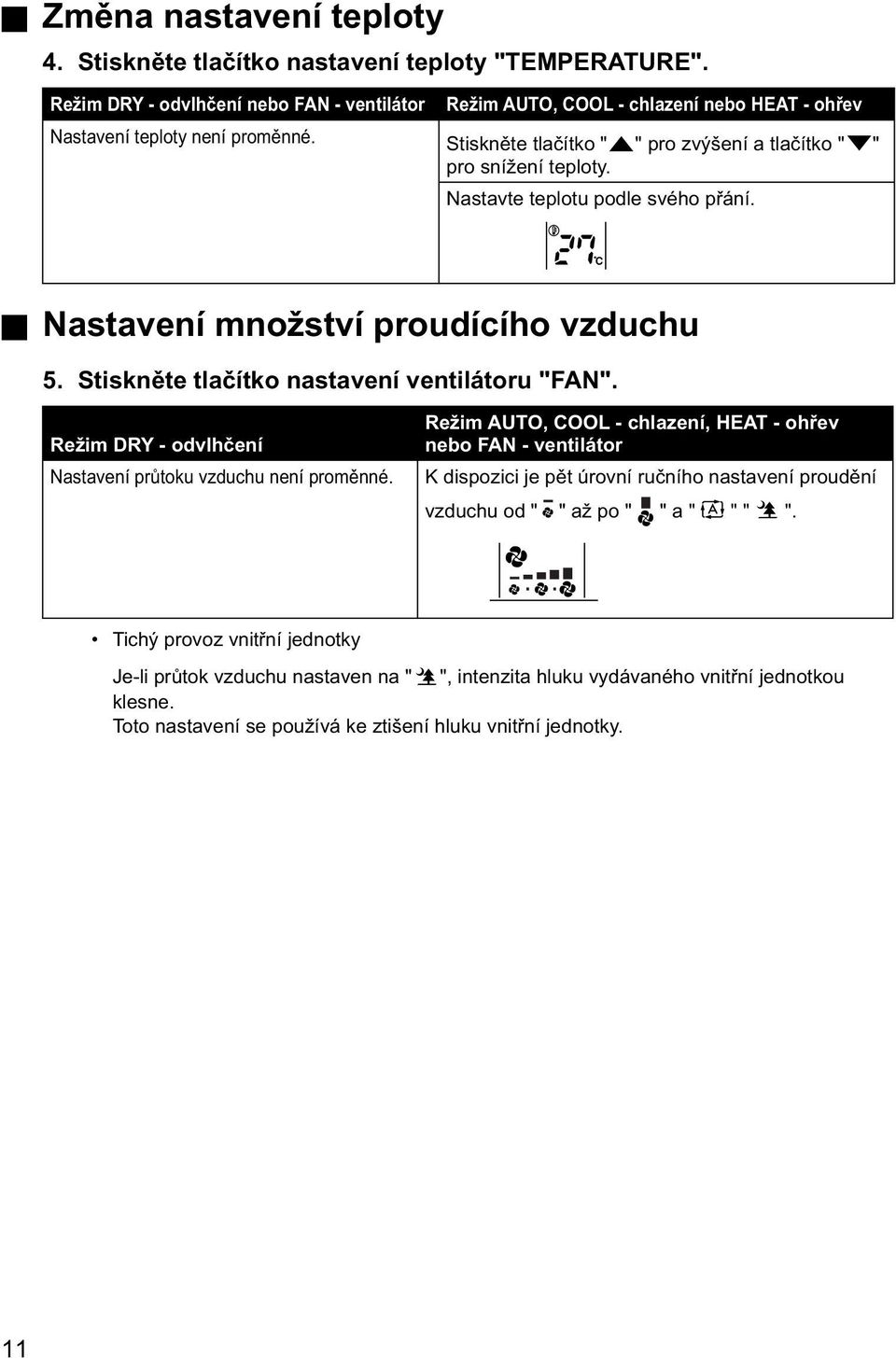 Nastavte teplotu podle svého přání. C Nastavení množství proudícího vzduchu 5. Stiskněte tlačítko nastavení ventilátoru "FAN". Režim DRY - odvlhčení Nastavení průtoku vzduchu není proměnné.