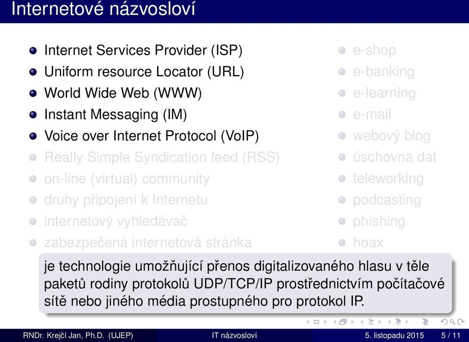 e-banking e-learning e-mail webový blog úschovna dat teleworking podcasting phishing hoax je technologie umožňující přenos digitalizovaného hlasu v těle paketů