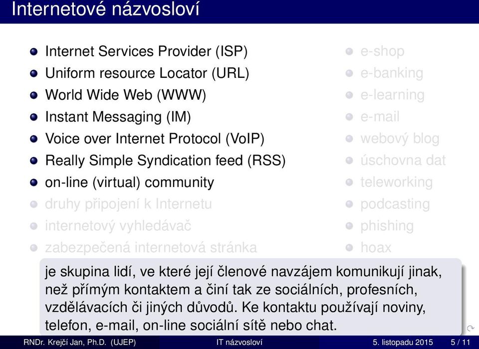 webový blog úschovna dat teleworking podcasting phishing hoax je skupina lidí, ve které její členové navzájem komunikují jinak, než přímým kontaktem a činí tak ze sociálních,