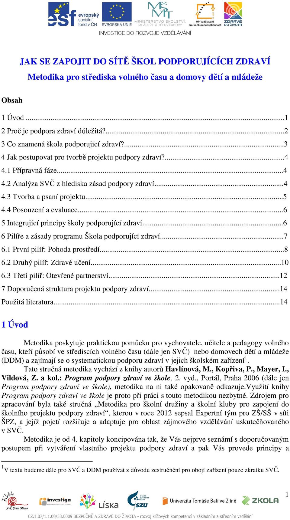 ..6 5 Integrující principy školy podporující zdraví...6 6 Pilíře a zásady programu Škola podporující zdraví...7 6.1 První pilíř: Pohoda prostředí...8 6.2 Druhý pilíř: Zdravé učení...10 6.