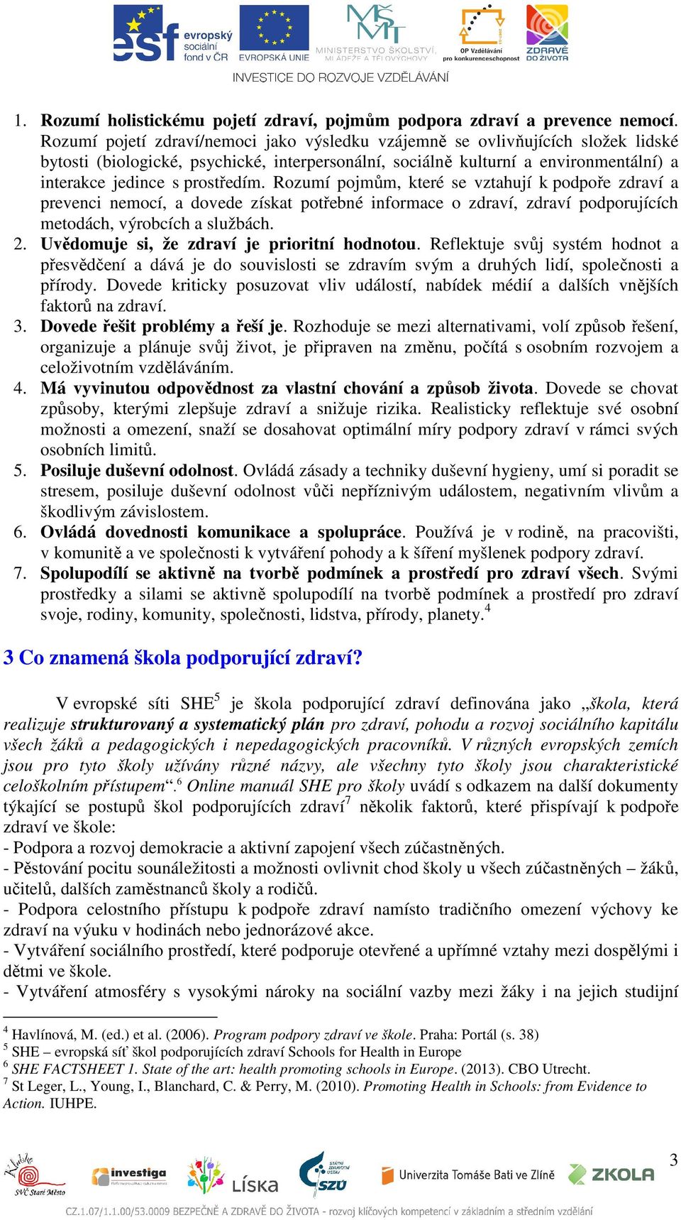 prostředím. Rozumí pojmům, které se vztahují k podpoře zdraví a prevenci nemocí, a dovede získat potřebné informace o zdraví, zdraví podporujících metodách, výrobcích a službách. 2.