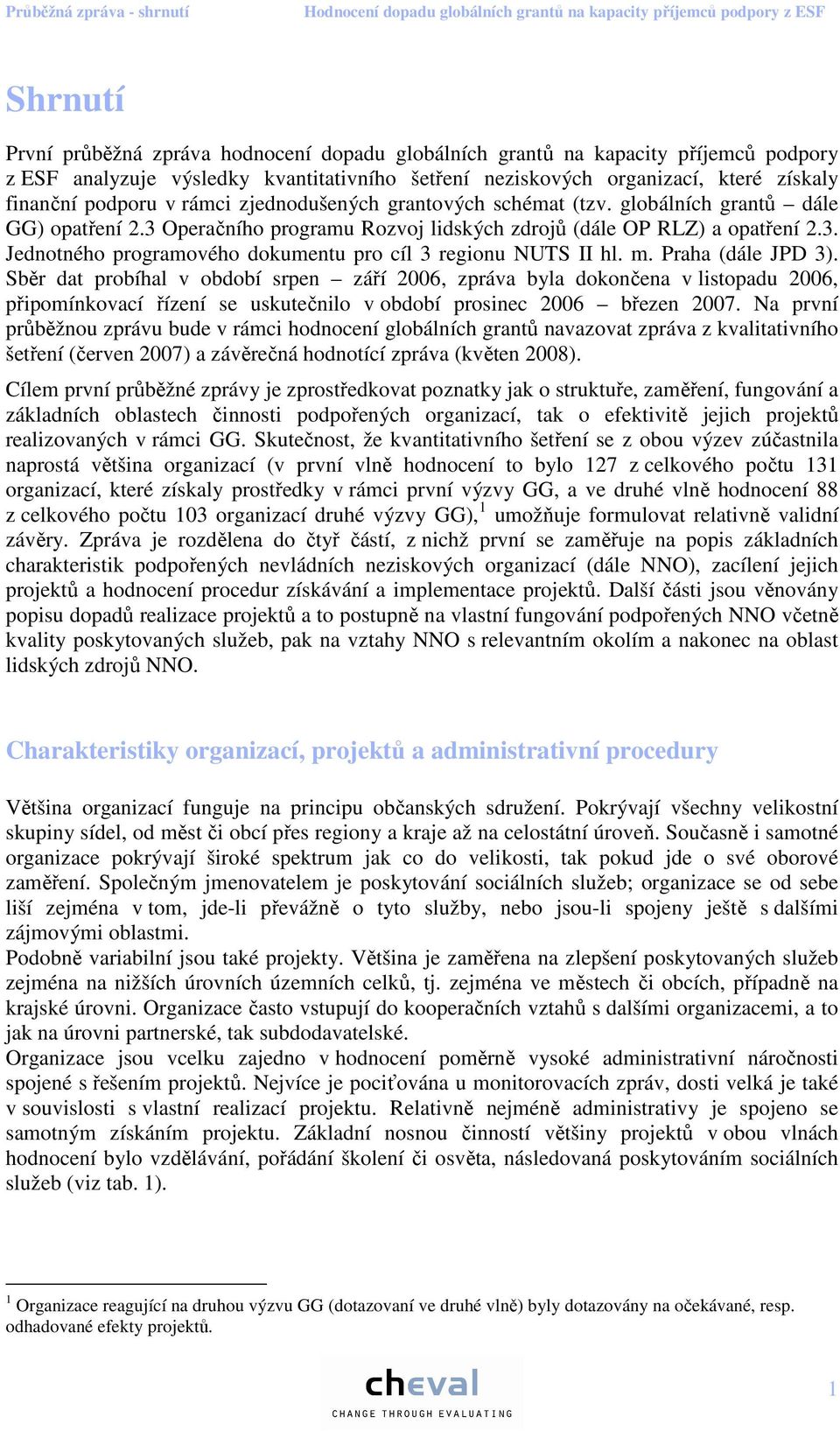 m. Praha (dále JPD 3). Sběr dat probíhal v období srpen září 2006, zpráva byla dokončena v listopadu 2006, připomínkovací řízení se uskutečnilo v období prosinec 2006 březen 2007.