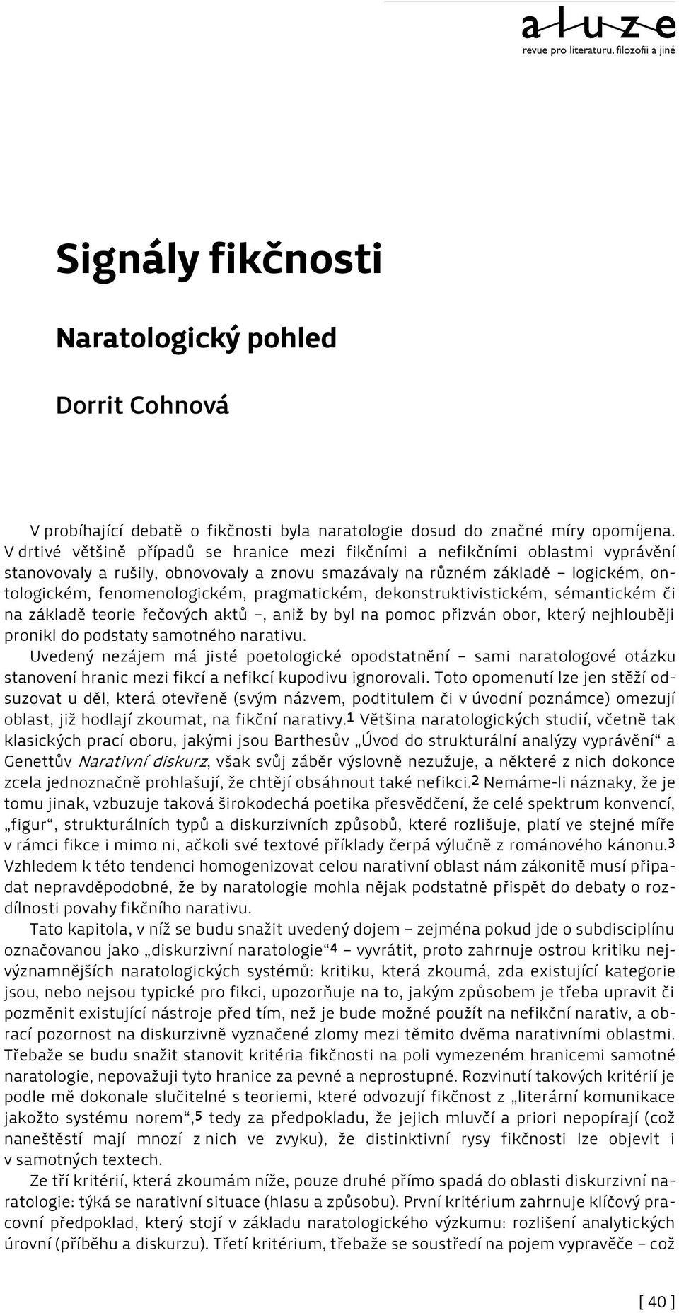 pragmatickém, dekonstruktivistickém, sémantickém či na základě teorie řečových aktů, aniž by byl na pomoc přizván obor, který nejhlouběji pronikl do podstaty samotného narativu.