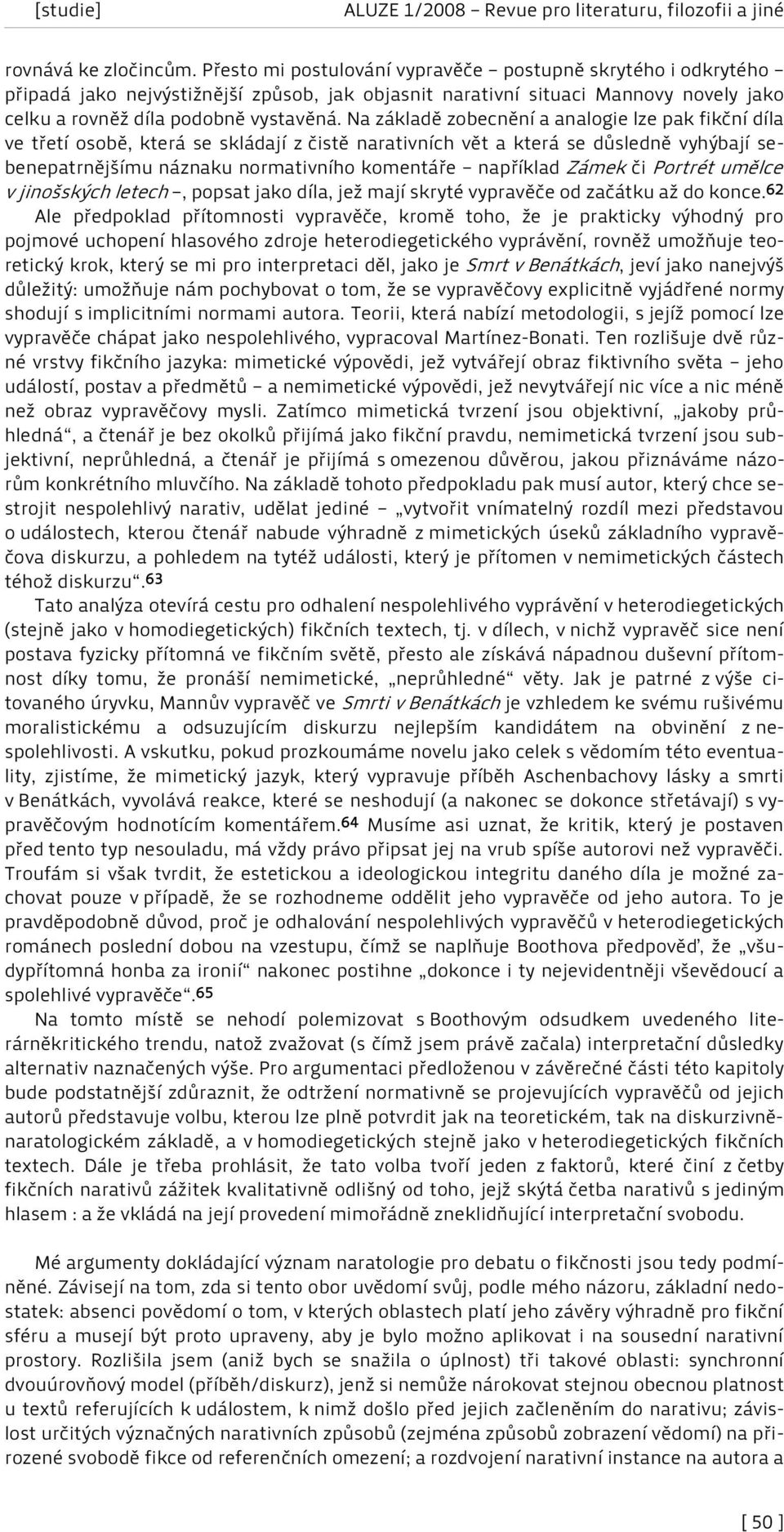 Na základě zobecnění a analogie lze pak fikční díla ve třetí osobě, která se skládají z čistě narativních vět a která se důsledně vyhýbají sebenepatrnějšímu náznaku normativního komentáře například
