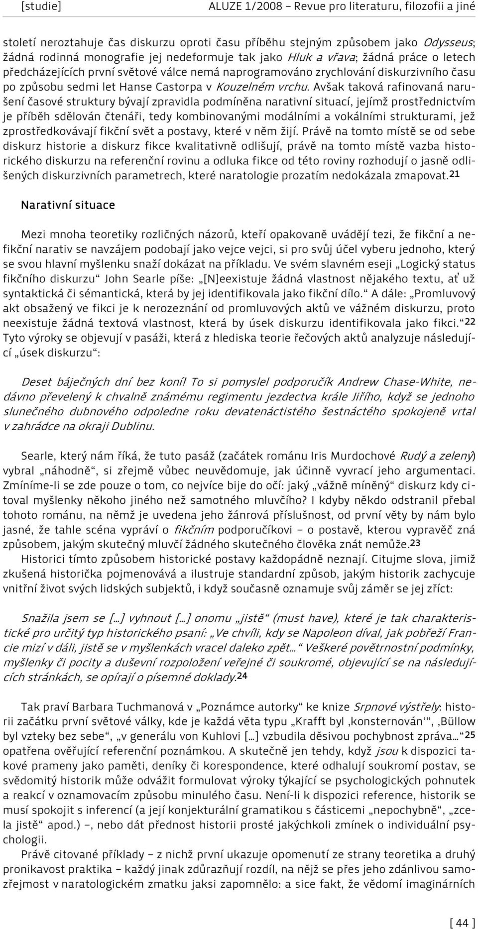 Avšak taková rafinovaná narušení časové struktury bývají zpravidla podmíněna narativní situací, jejímž prostřednictvím je příběh sdělován čtenáři, tedy kombinovanými modálními a vokálními