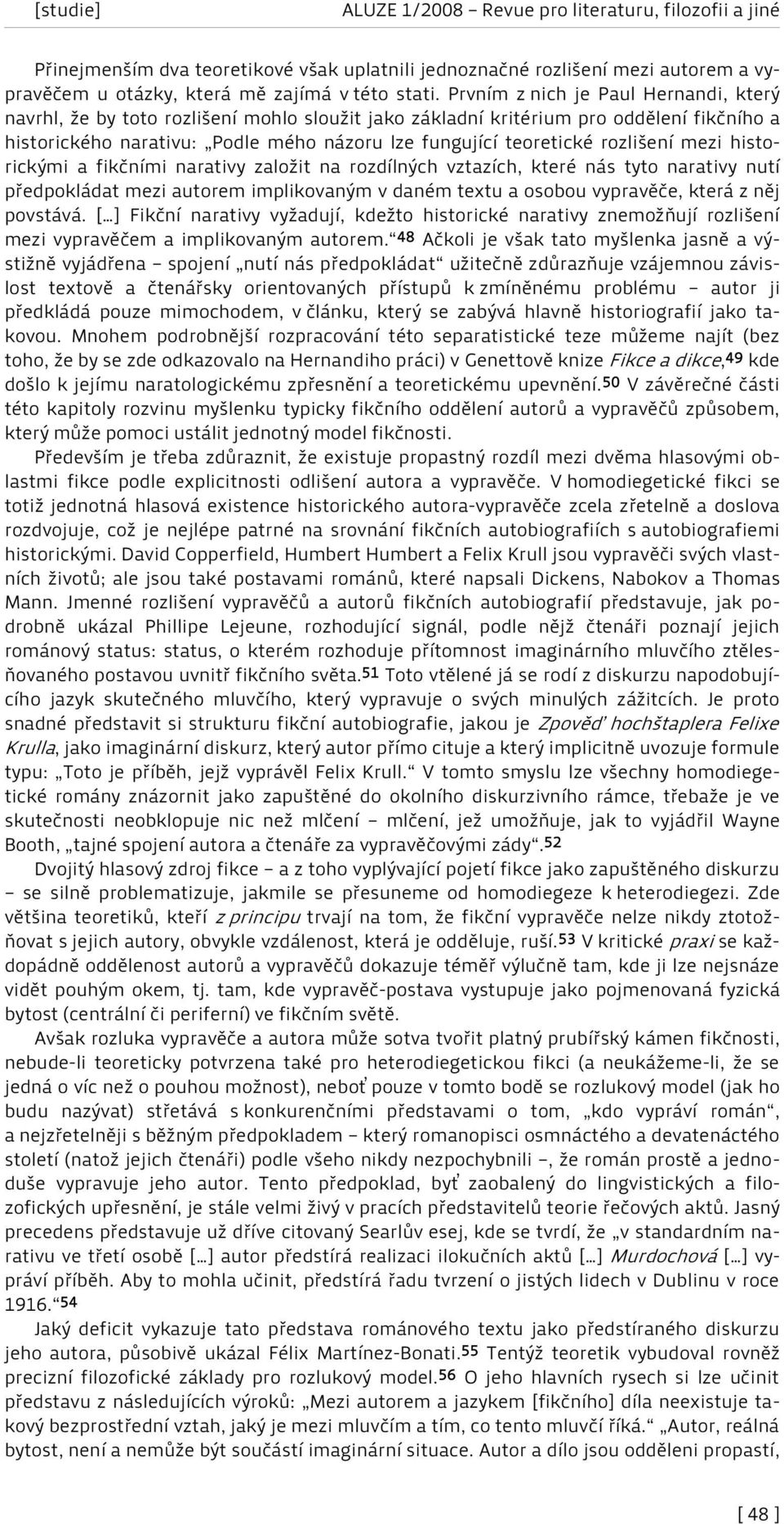 rozlišení mezi historickými a fikčními narativy založit na rozdílných vztazích, které nás tyto narativy nutí předpokládat mezi autorem implikovaným v daném textu a osobou vypravěče, která z něj