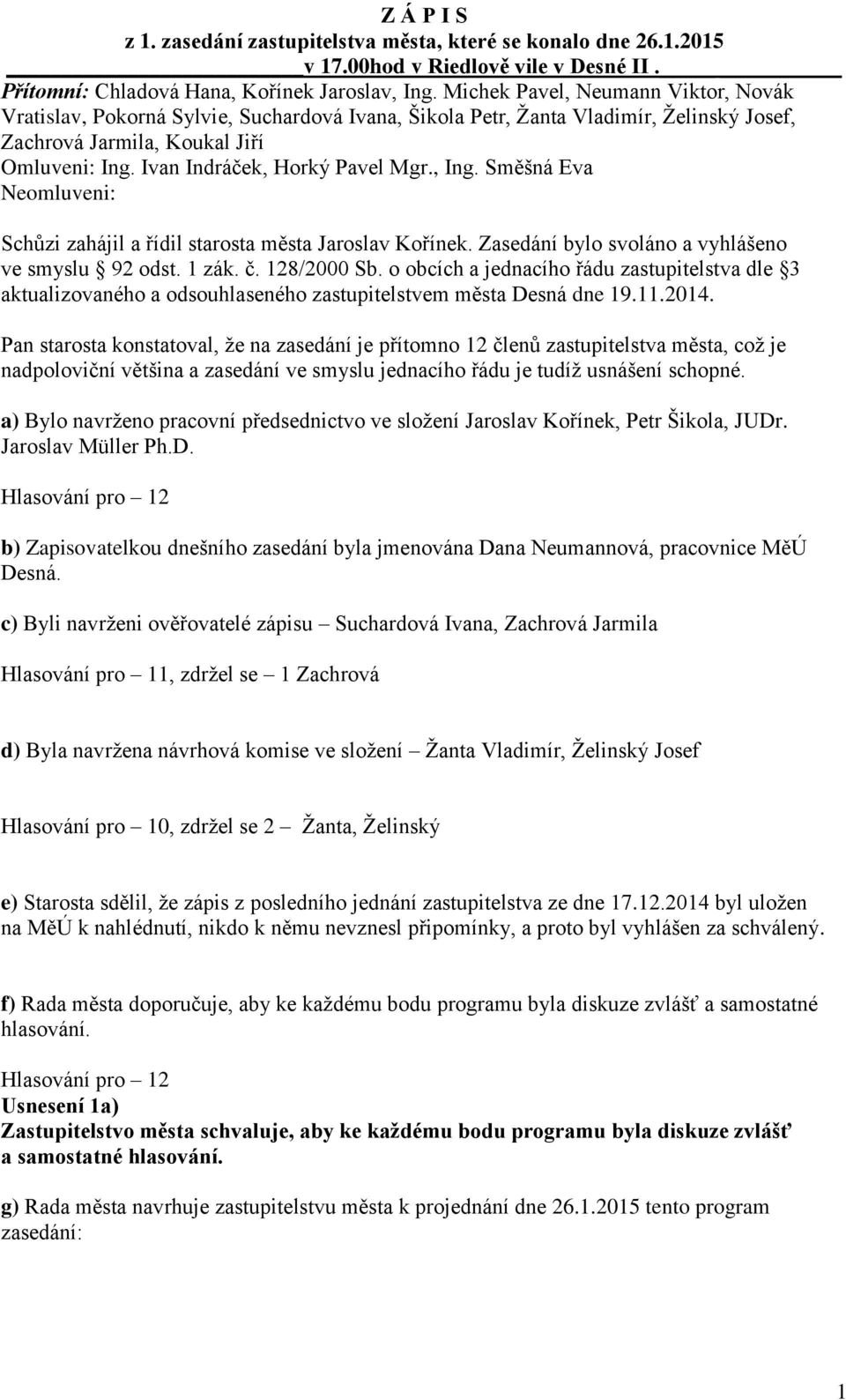 Ivan Indráček, Horký Pavel Mgr., Ing. Směšná Eva Neomluveni: Schůzi zahájil a řídil starosta města Jaroslav Kořínek. Zasedání bylo svoláno a vyhlášeno ve smyslu 92 odst. 1 zák. č. 128/2000 Sb.