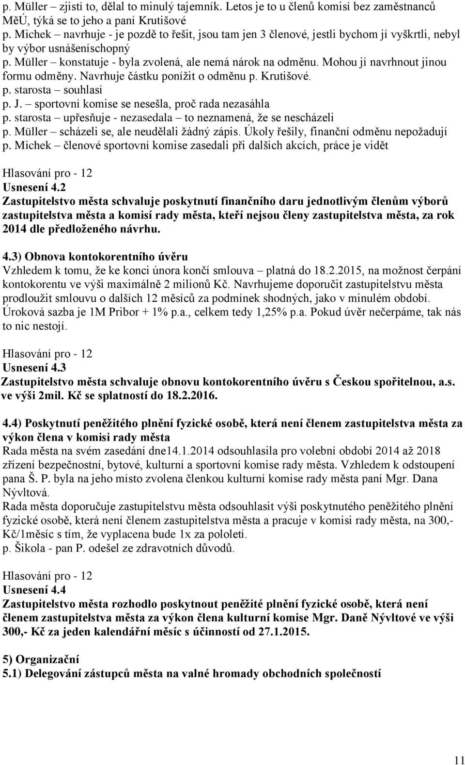 Mohou jí navrhnout jinou formu odměny. Navrhuje částku ponížit o odměnu p. Krutišové. p. starosta souhlasí p. J. sportovní komise se nesešla, proč rada nezasáhla p.