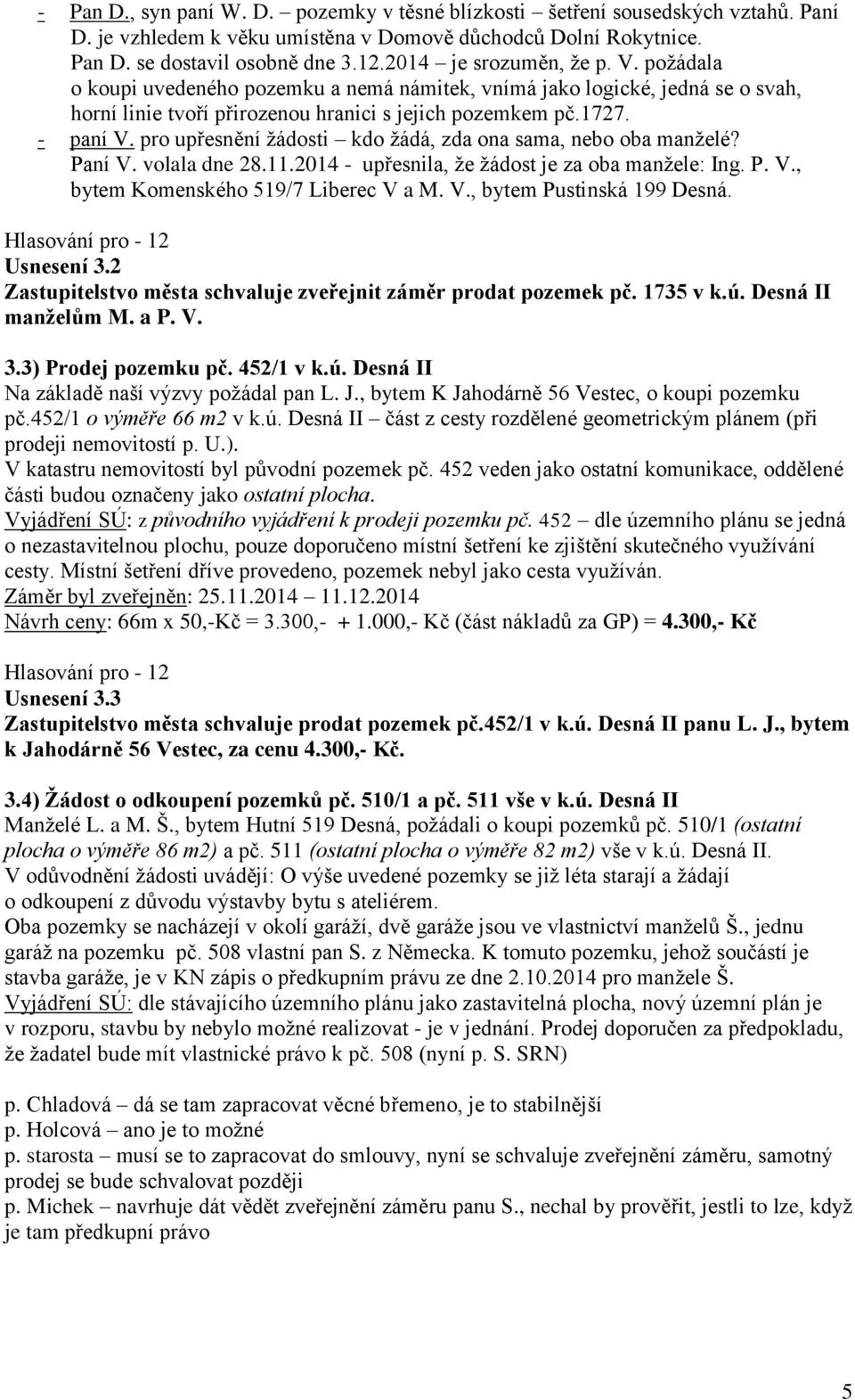 pro upřesnění žádosti kdo žádá, zda ona sama, nebo oba manželé? Paní V. volala dne 28.11.2014 - upřesnila, že žádost je za oba manžele: Ing. P. V., bytem Komenského 519/7 Liberec V a M. V., bytem Pustinská 199 Desná.