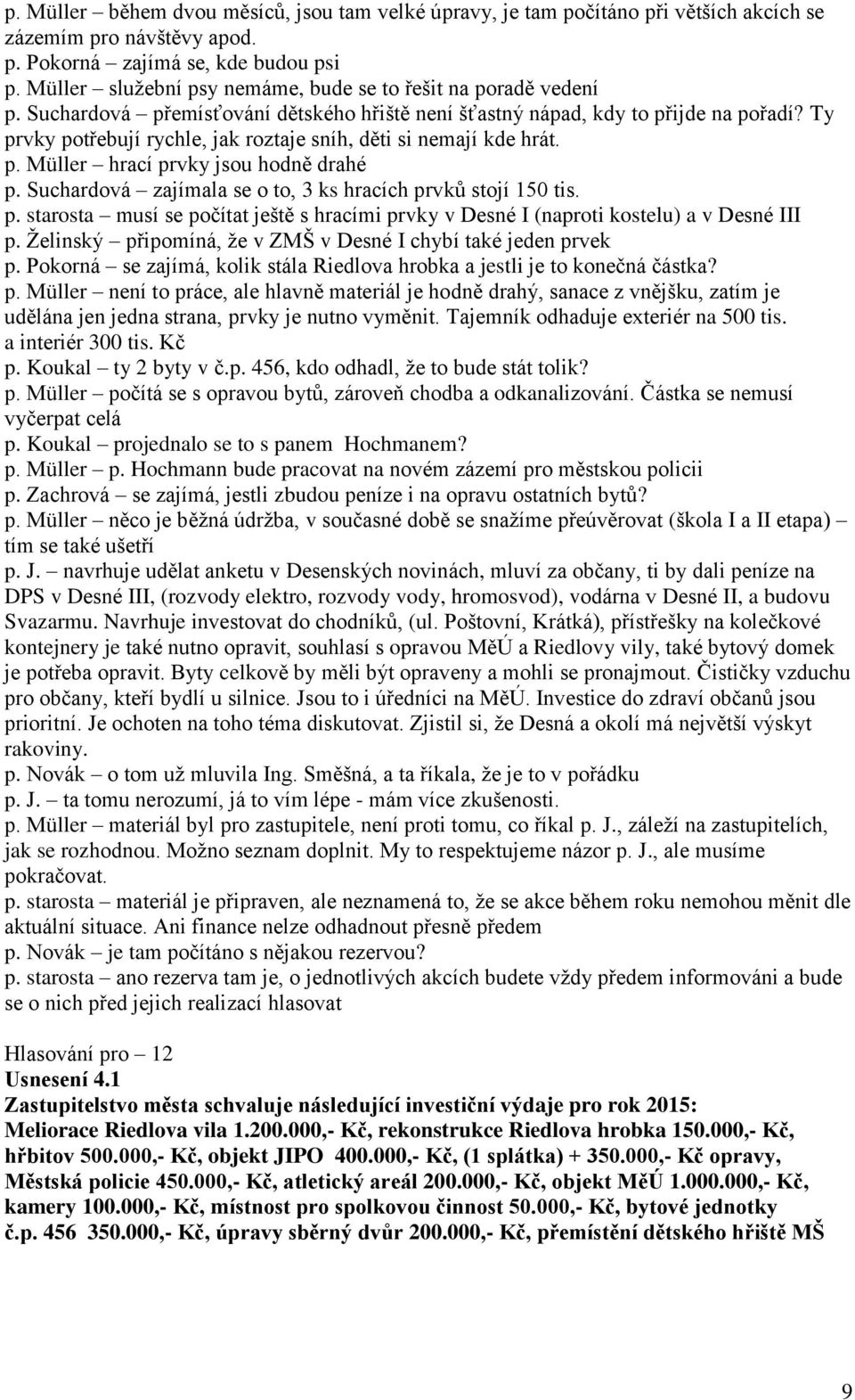 Ty prvky potřebují rychle, jak roztaje sníh, děti si nemají kde hrát. p. Müller hrací prvky jsou hodně drahé p. Suchardová zajímala se o to, 3 ks hracích prvků stojí 150 tis. p. starosta musí se počítat ještě s hracími prvky v Desné I (naproti kostelu) a v Desné III p.