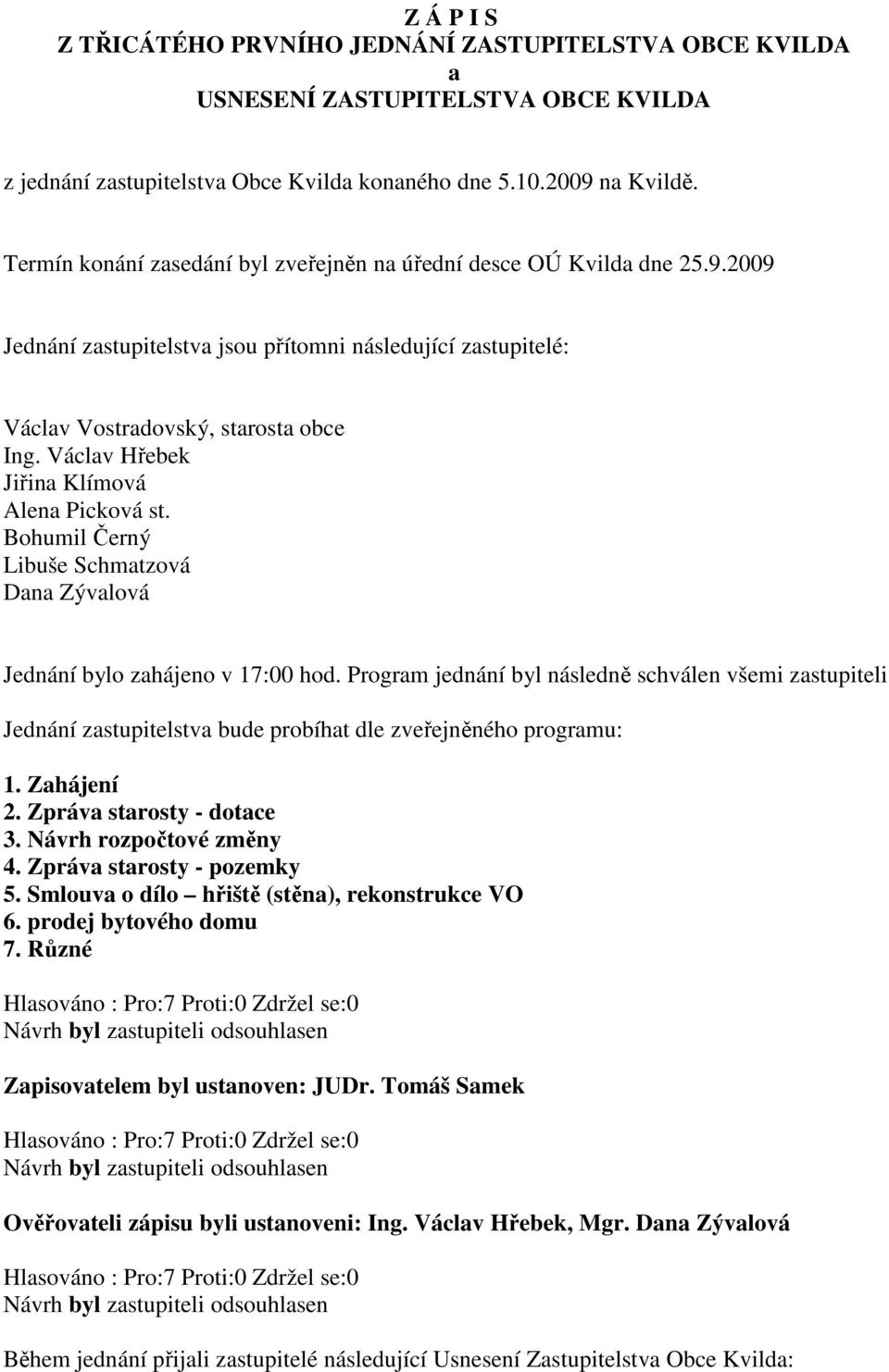 Václav Hřebek Jiřina Klímová Alena Picková st. Bohumil Černý Libuše Schmatzová Dana Zývalová Jednání bylo zahájeno v 17:00 hod.