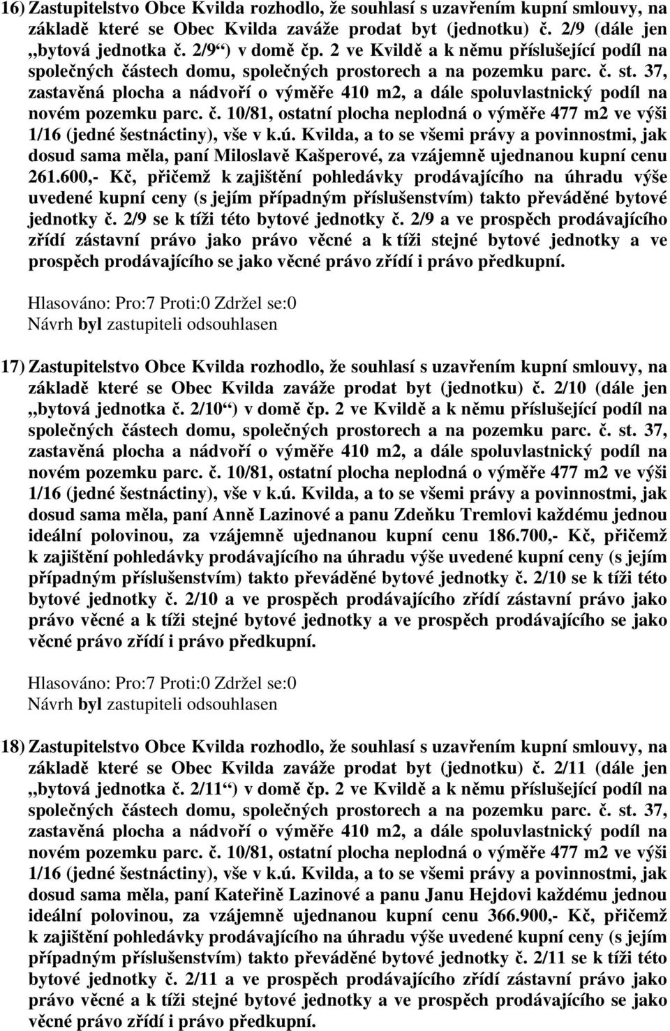 600,- Kč, přičemž k zajištění pohledávky prodávajícího na úhradu výše jednotky č. 2/9 se k tíži této bytové jednotky č.