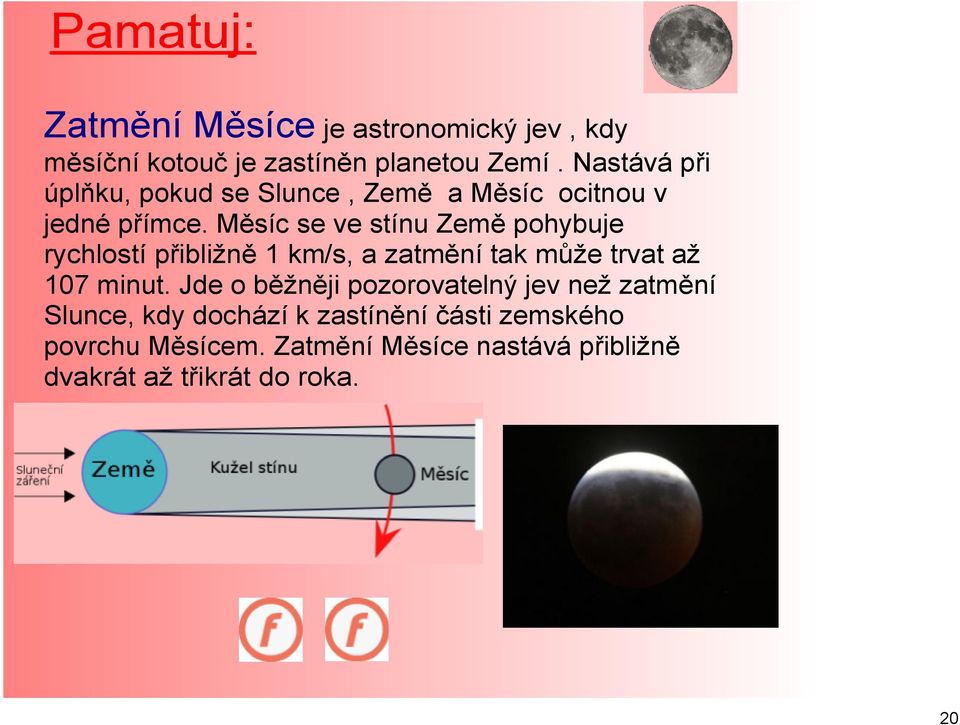 Měsíc se ve stínu Země pohybuje rychlostí přibližně 1 km/s, a zatmění tak může trvat až 107 minut.